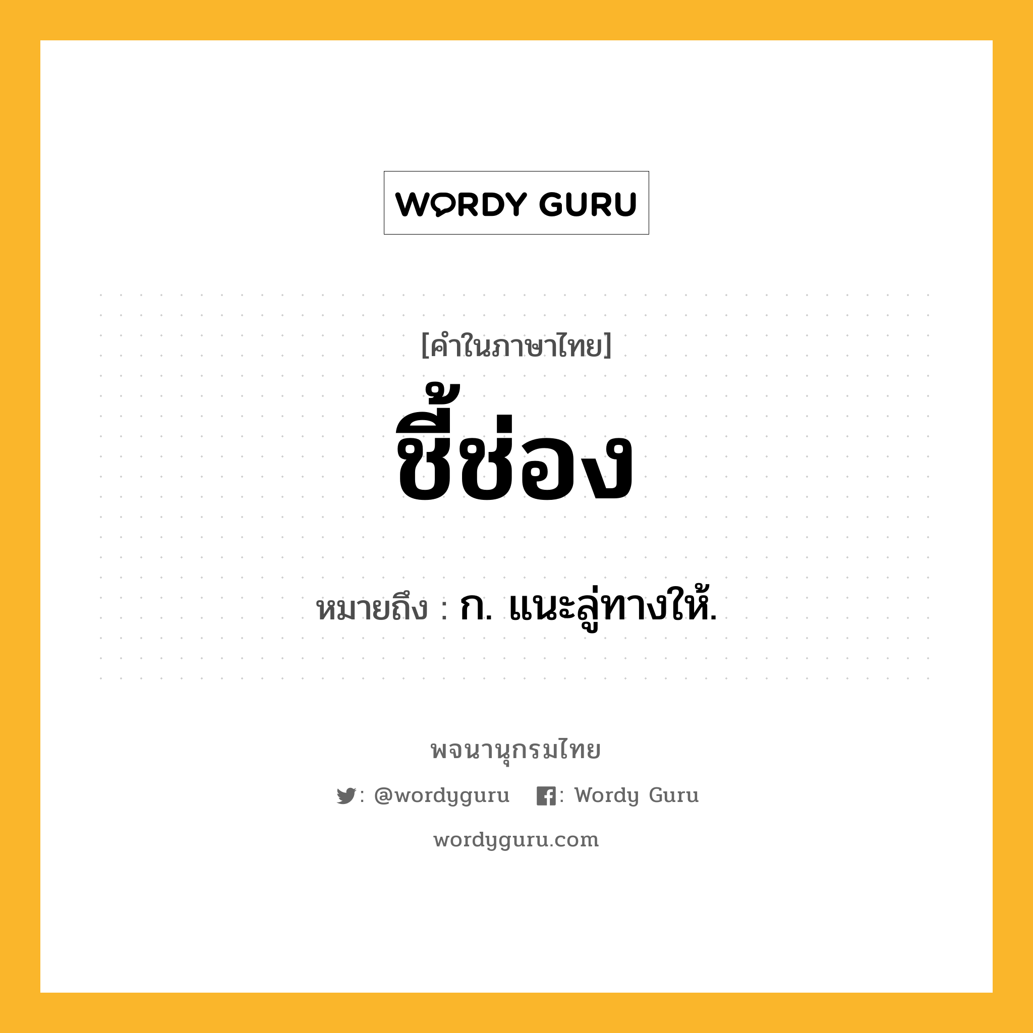 ชี้ช่อง หมายถึงอะไร?, คำในภาษาไทย ชี้ช่อง หมายถึง ก. แนะลู่ทางให้.