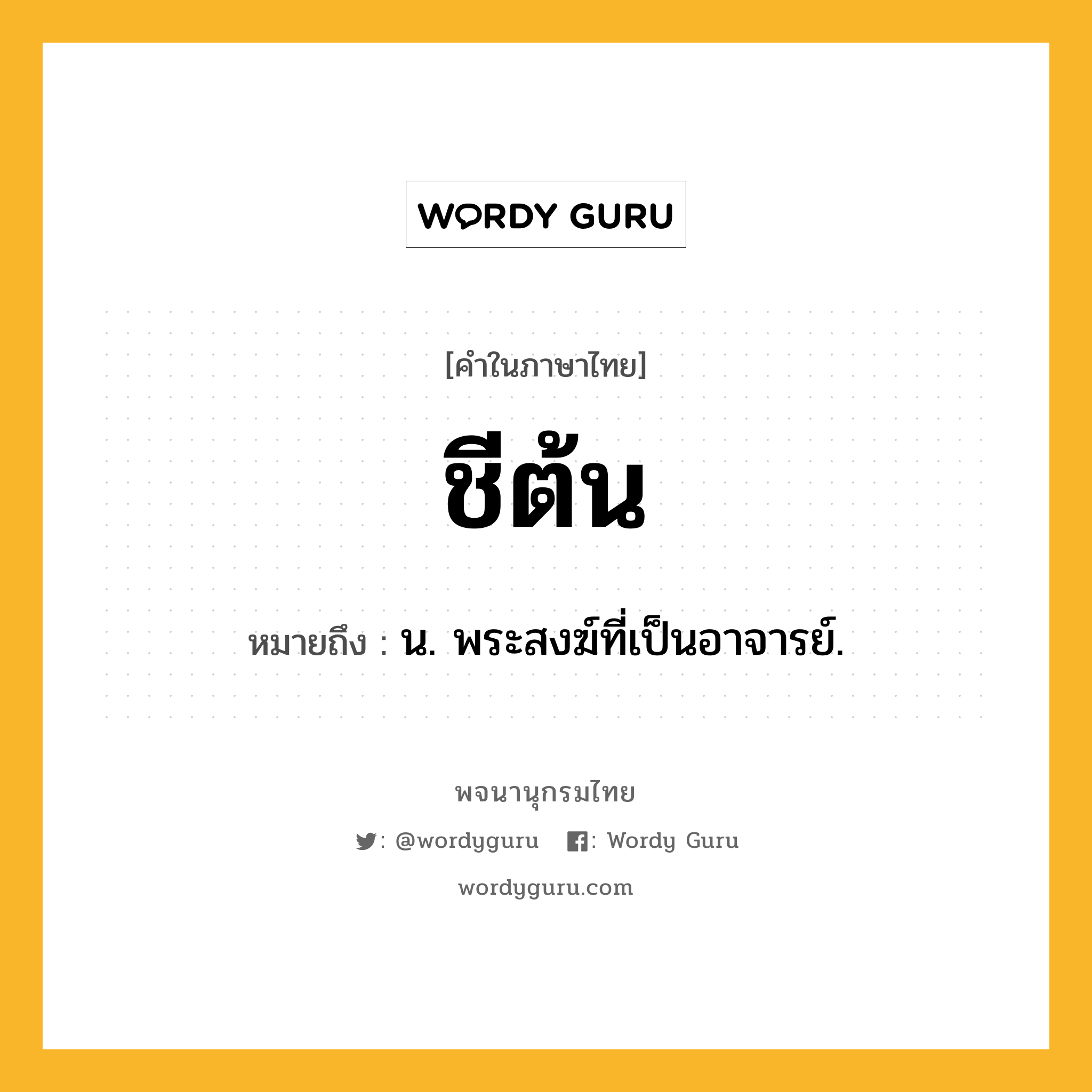 ชีต้น หมายถึงอะไร?, คำในภาษาไทย ชีต้น หมายถึง น. พระสงฆ์ที่เป็นอาจารย์.