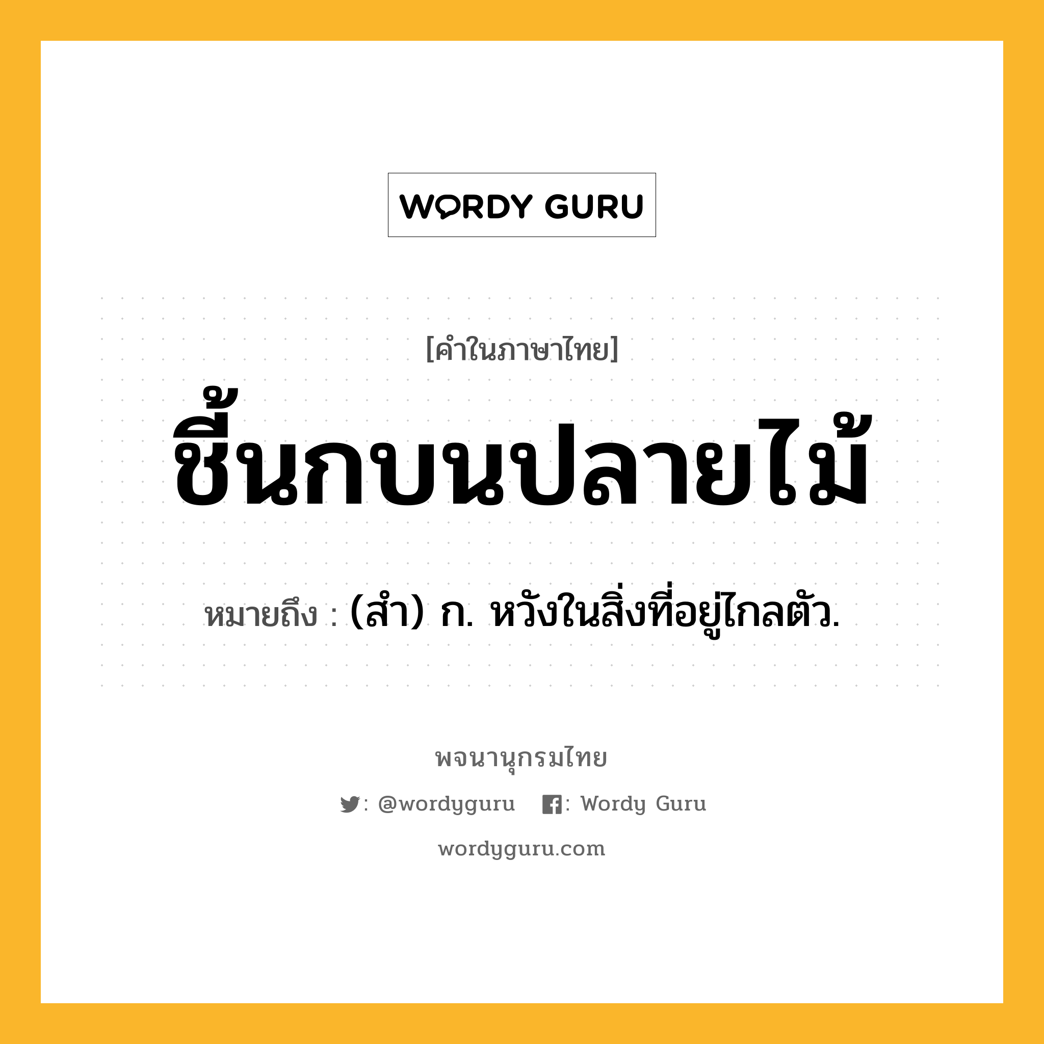 ชี้นกบนปลายไม้ หมายถึงอะไร?, คำในภาษาไทย ชี้นกบนปลายไม้ หมายถึง (สํา) ก. หวังในสิ่งที่อยู่ไกลตัว.