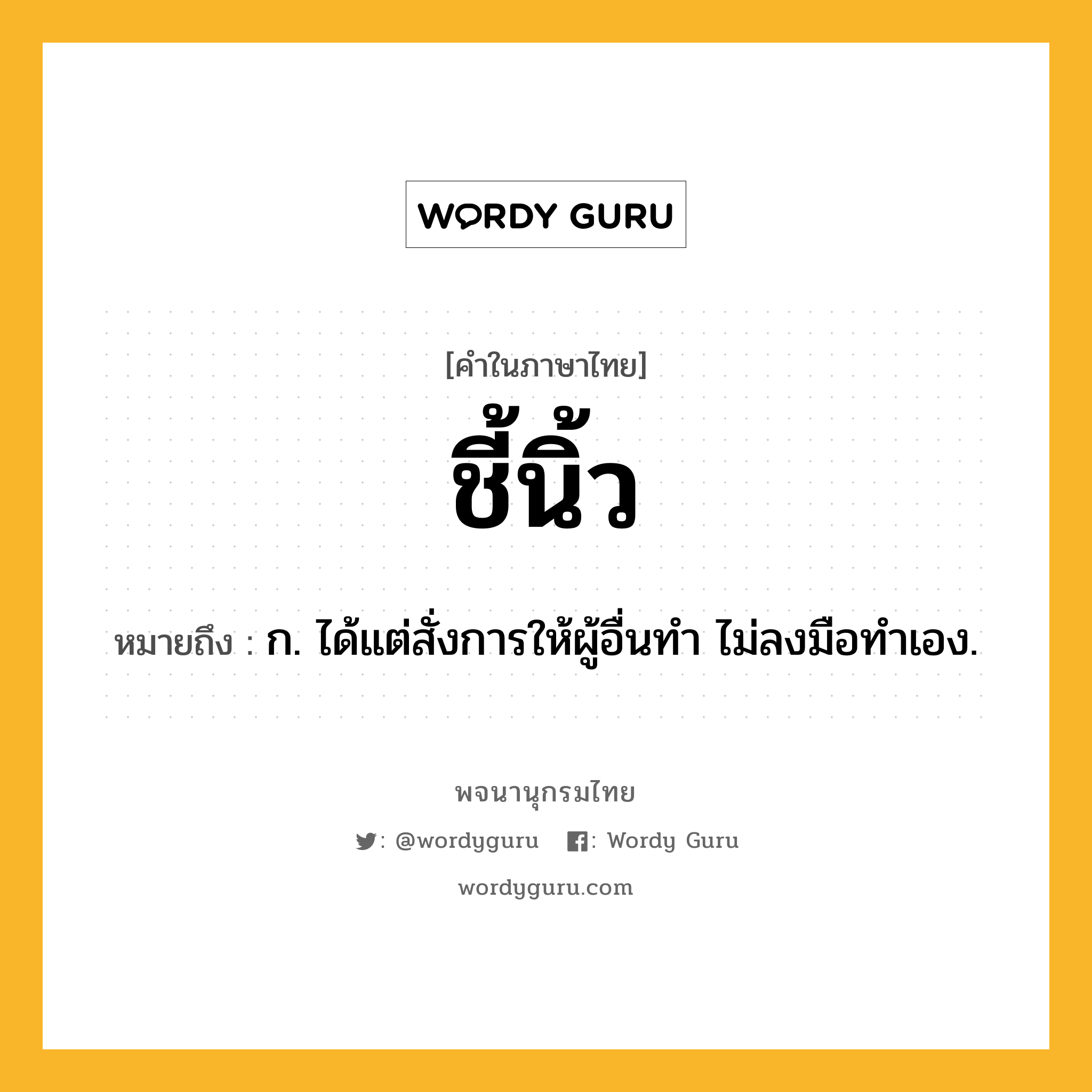 ชี้นิ้ว หมายถึงอะไร?, คำในภาษาไทย ชี้นิ้ว หมายถึง ก. ได้แต่สั่งการให้ผู้อื่นทํา ไม่ลงมือทําเอง.