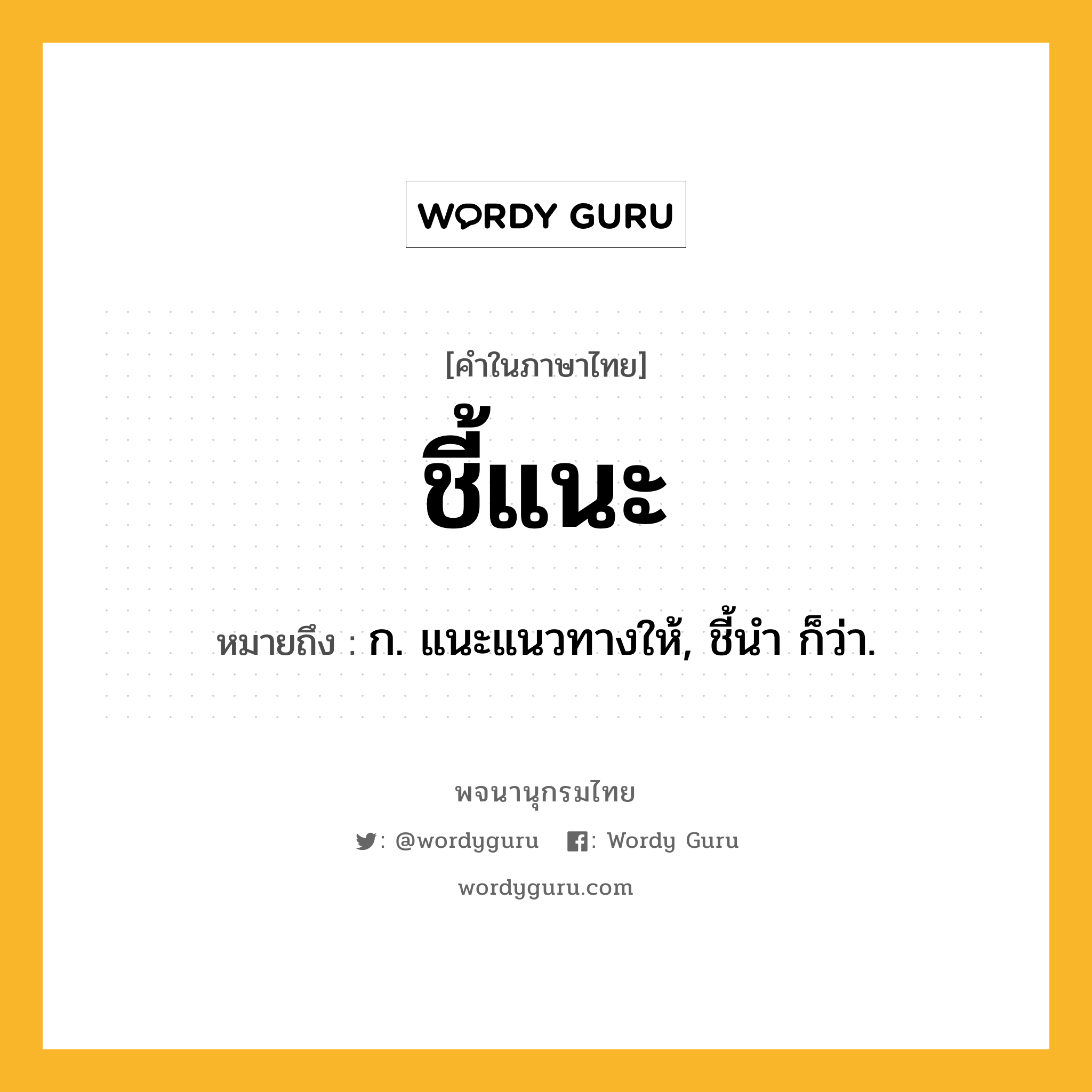 ชี้แนะ หมายถึงอะไร?, คำในภาษาไทย ชี้แนะ หมายถึง ก. แนะแนวทางให้, ชี้นํา ก็ว่า.