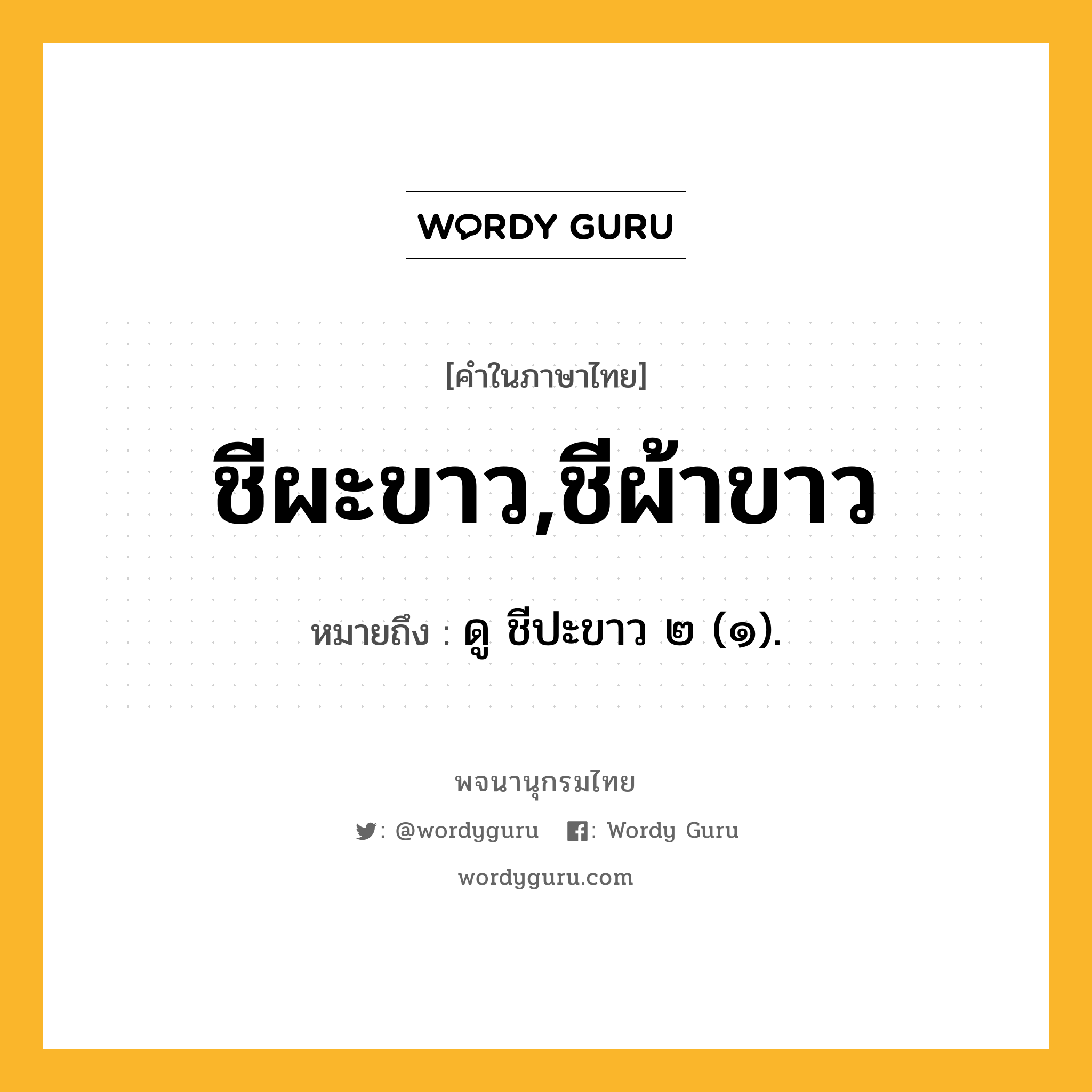 ชีผะขาว,ชีผ้าขาว หมายถึงอะไร?, คำในภาษาไทย ชีผะขาว,ชีผ้าขาว หมายถึง ดู ชีปะขาว ๒ (๑).