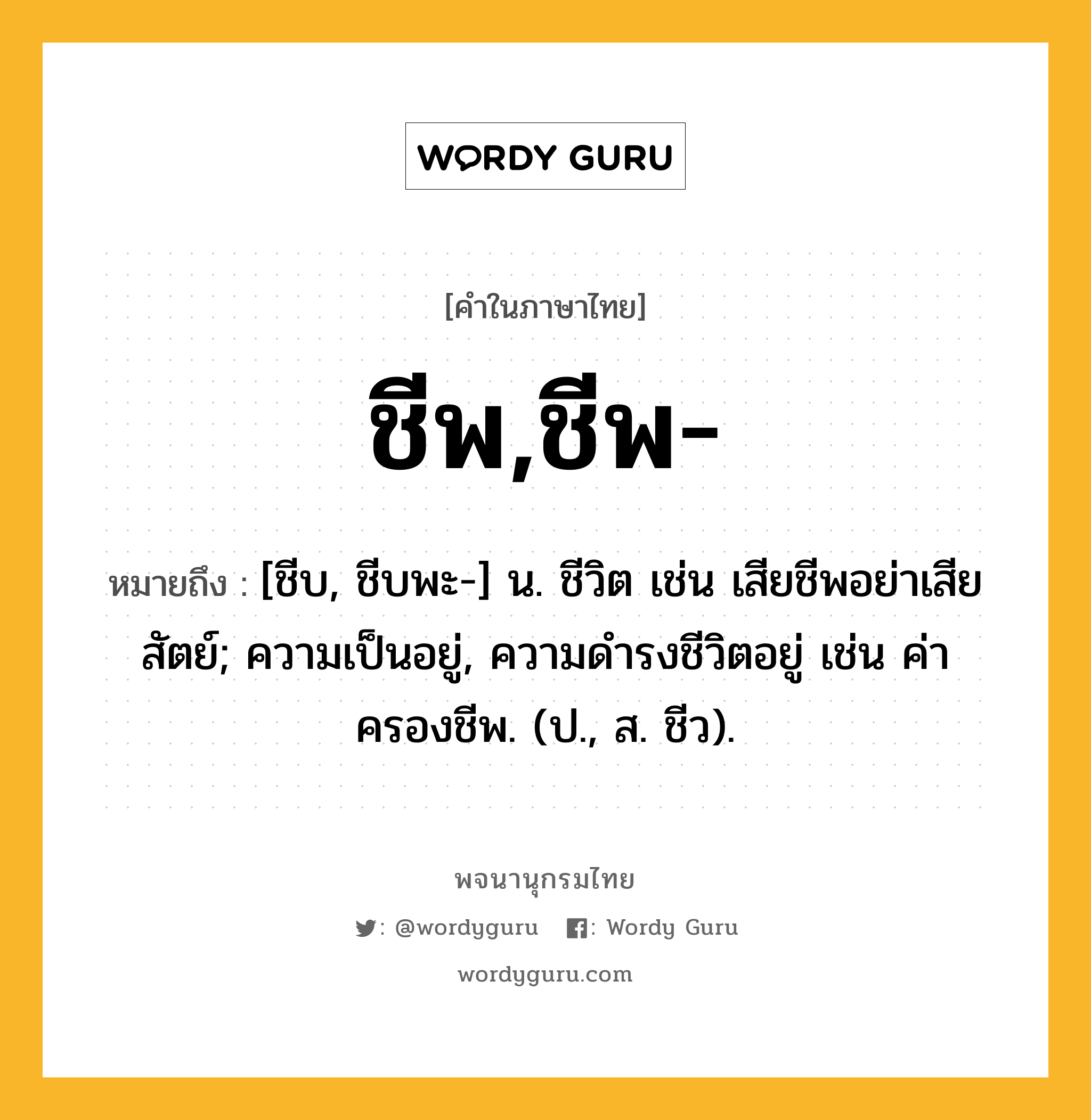 ชีพ,ชีพ- หมายถึงอะไร?, คำในภาษาไทย ชีพ,ชีพ- หมายถึง [ชีบ, ชีบพะ-] น. ชีวิต เช่น เสียชีพอย่าเสียสัตย์; ความเป็นอยู่, ความดำรงชีวิตอยู่ เช่น ค่าครองชีพ. (ป., ส. ชีว).