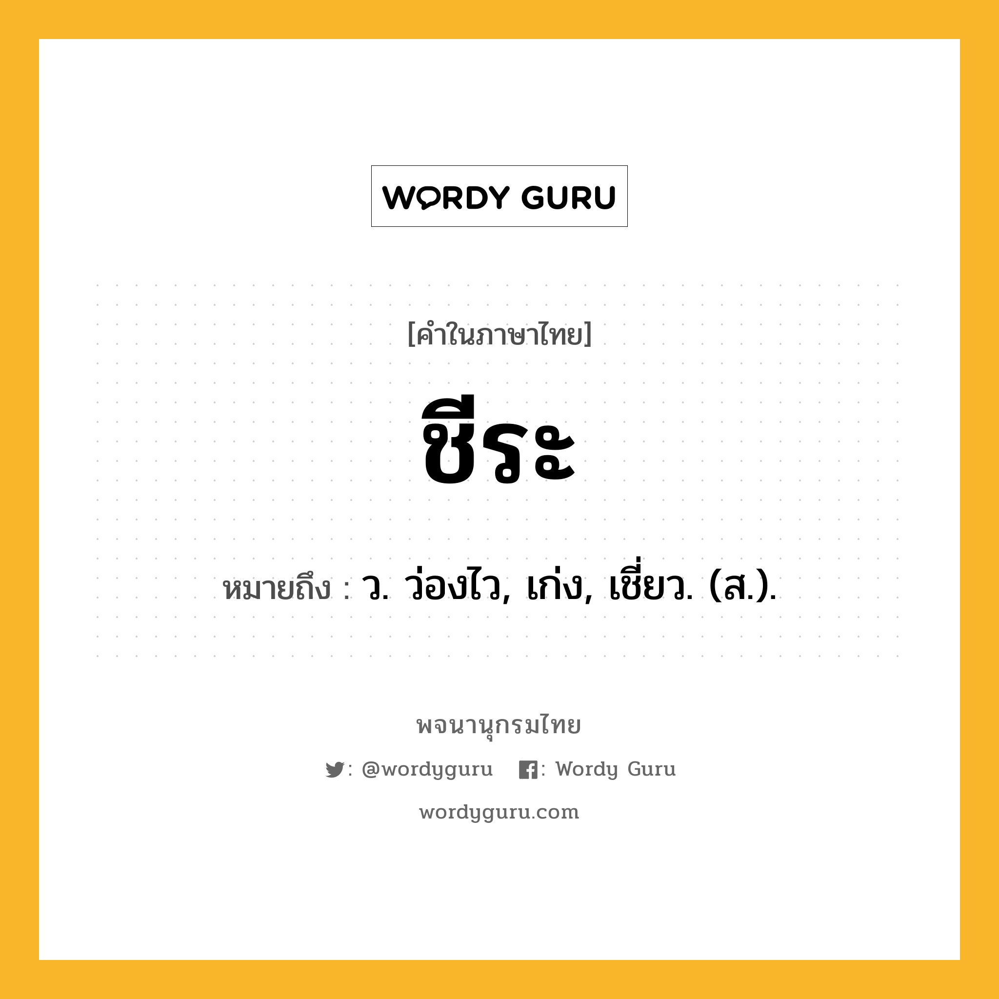 ชีระ หมายถึงอะไร?, คำในภาษาไทย ชีระ หมายถึง ว. ว่องไว, เก่ง, เชี่ยว. (ส.).