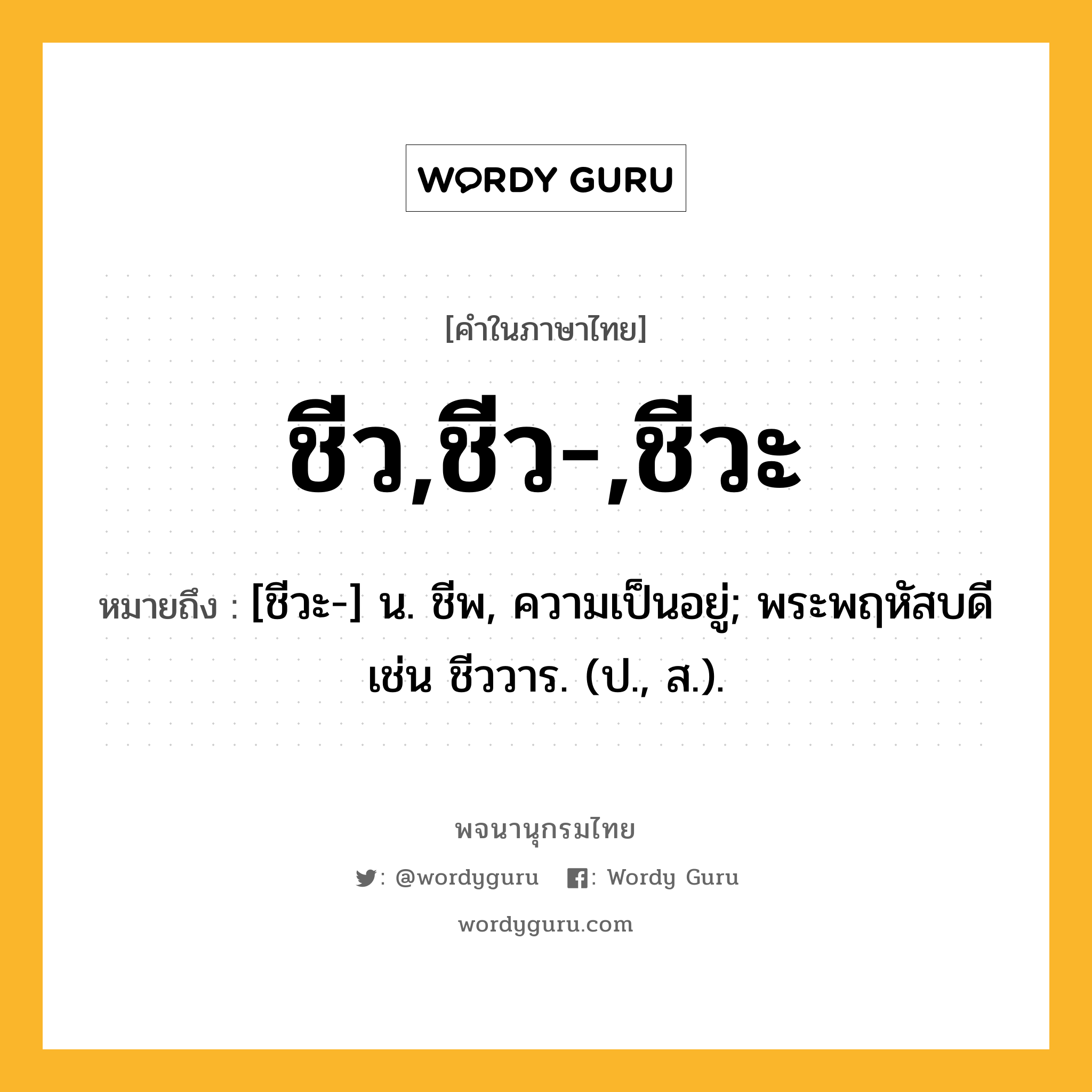 ชีว,ชีว-,ชีวะ หมายถึงอะไร?, คำในภาษาไทย ชีว,ชีว-,ชีวะ หมายถึง [ชีวะ-] น. ชีพ, ความเป็นอยู่; พระพฤหัสบดี เช่น ชีววาร. (ป., ส.).