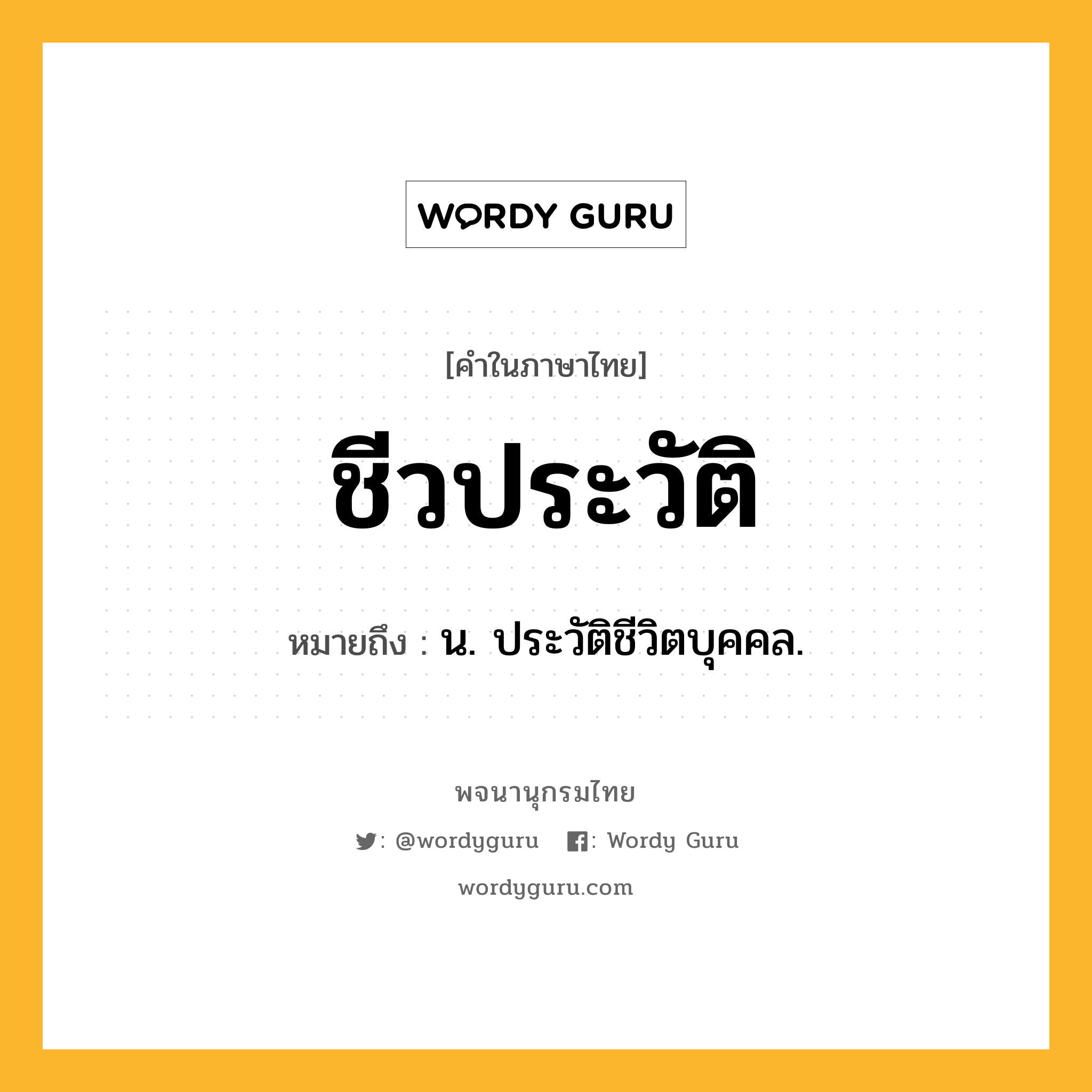 ชีวประวัติ หมายถึงอะไร?, คำในภาษาไทย ชีวประวัติ หมายถึง น. ประวัติชีวิตบุคคล.