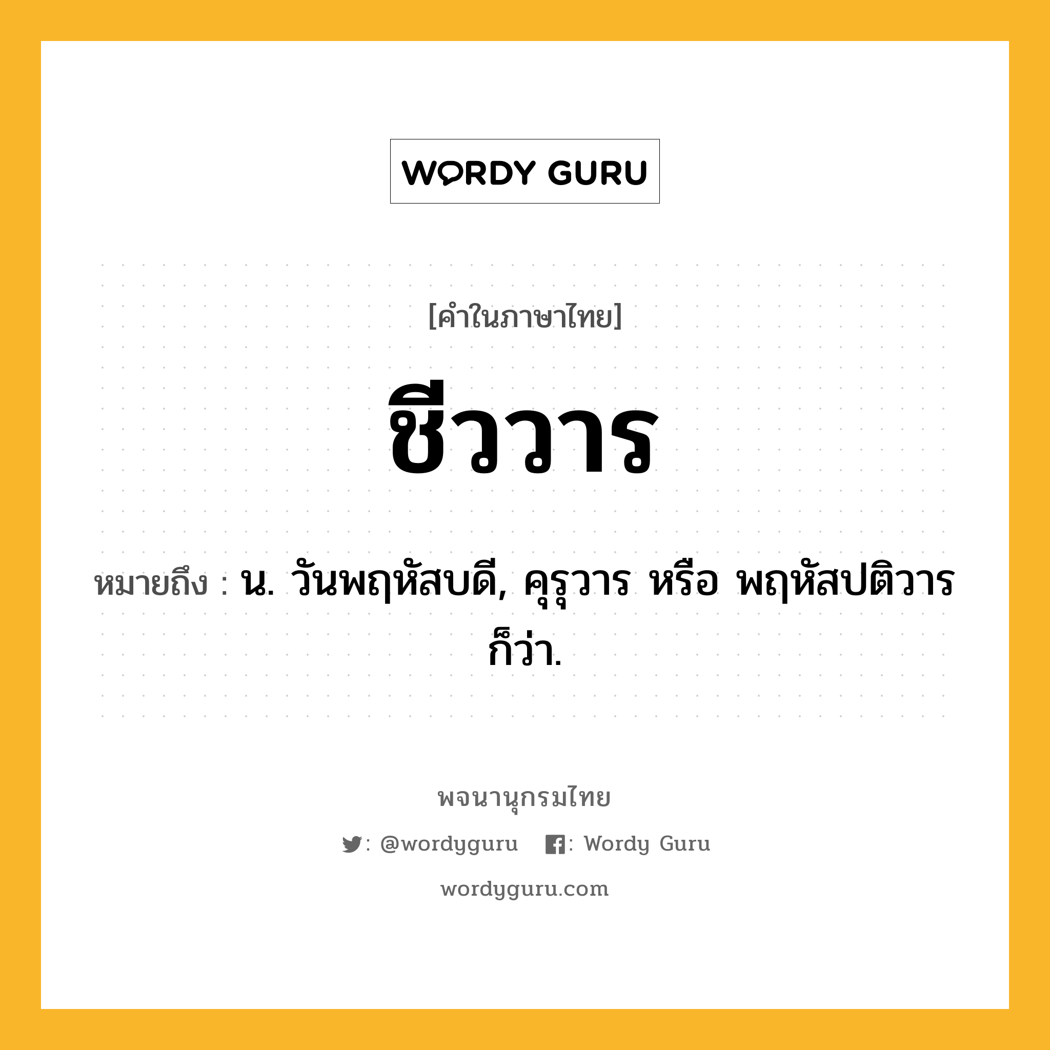 ชีววาร หมายถึงอะไร?, คำในภาษาไทย ชีววาร หมายถึง น. วันพฤหัสบดี, คุรุวาร หรือ พฤหัสปติวาร ก็ว่า.