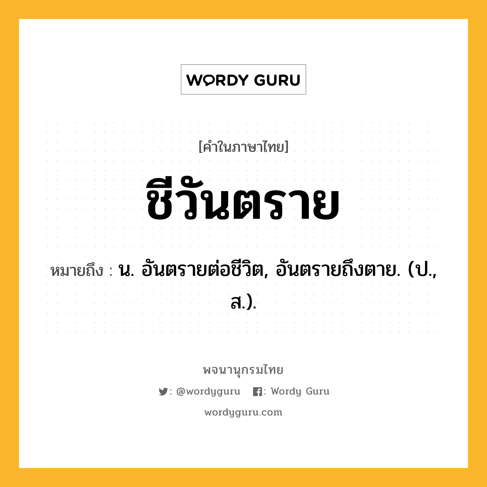 ชีวันตราย หมายถึงอะไร?, คำในภาษาไทย ชีวันตราย หมายถึง น. อันตรายต่อชีวิต, อันตรายถึงตาย. (ป., ส.).