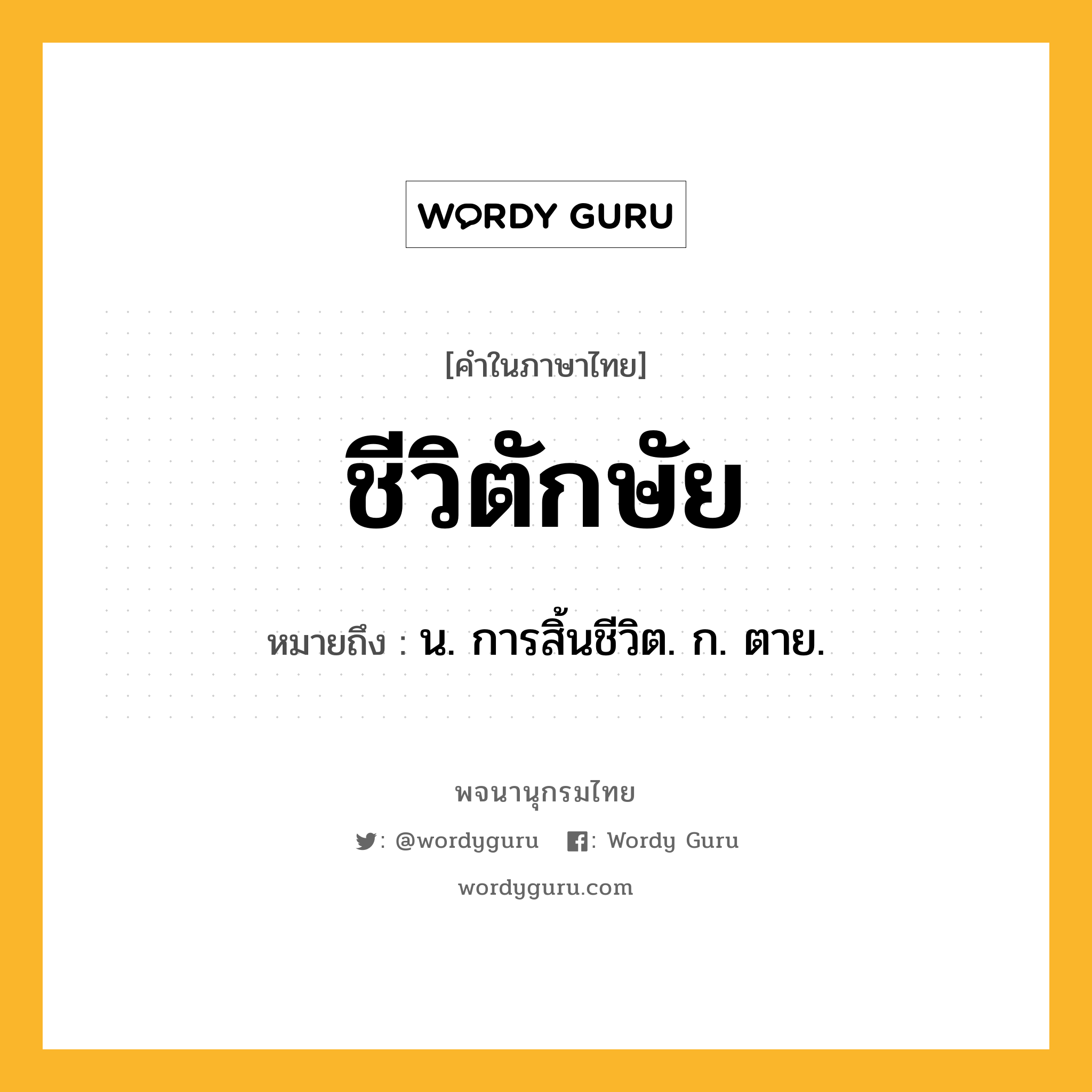 ชีวิตักษัย หมายถึงอะไร?, คำในภาษาไทย ชีวิตักษัย หมายถึง น. การสิ้นชีวิต. ก. ตาย.