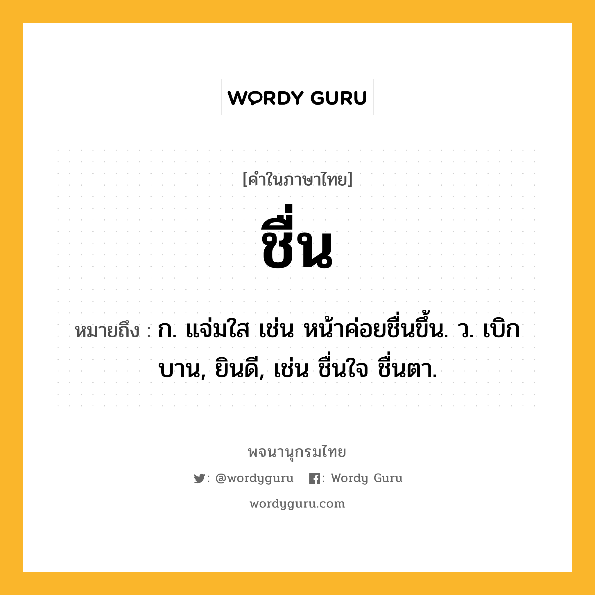 ชื่น หมายถึงอะไร?, คำในภาษาไทย ชื่น หมายถึง ก. แจ่มใส เช่น หน้าค่อยชื่นขึ้น. ว. เบิกบาน, ยินดี, เช่น ชื่นใจ ชื่นตา.