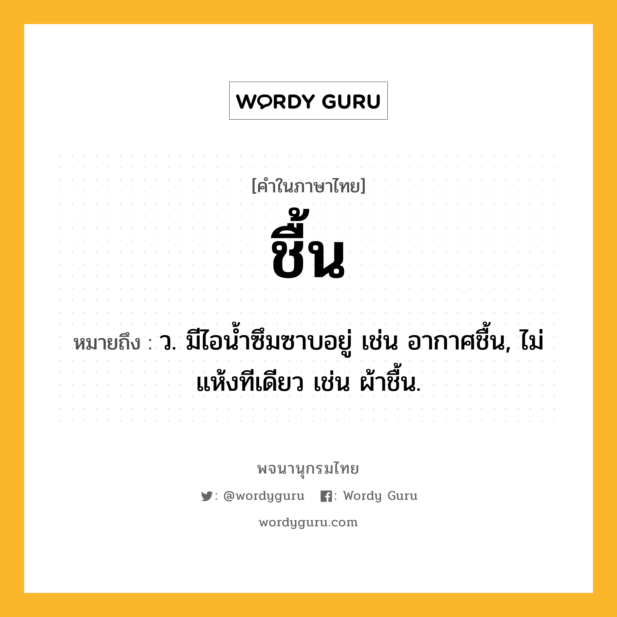 ชื้น หมายถึงอะไร?, คำในภาษาไทย ชื้น หมายถึง ว. มีไอนํ้าซึมซาบอยู่ เช่น อากาศชื้น, ไม่แห้งทีเดียว เช่น ผ้าชื้น.