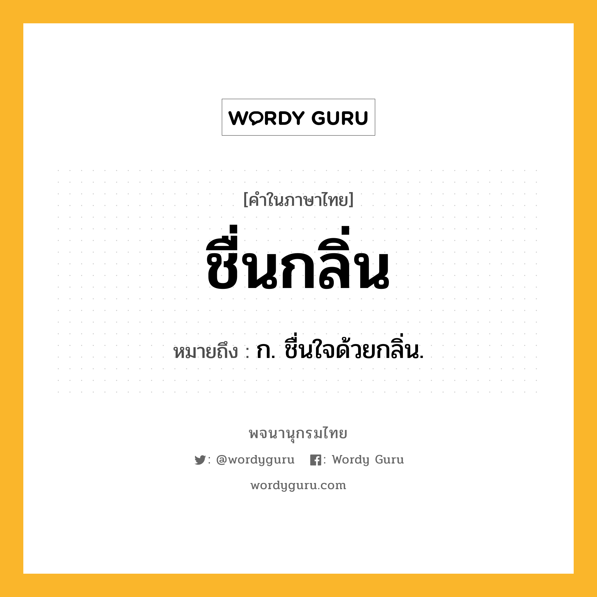 ชื่นกลิ่น หมายถึงอะไร?, คำในภาษาไทย ชื่นกลิ่น หมายถึง ก. ชื่นใจด้วยกลิ่น.