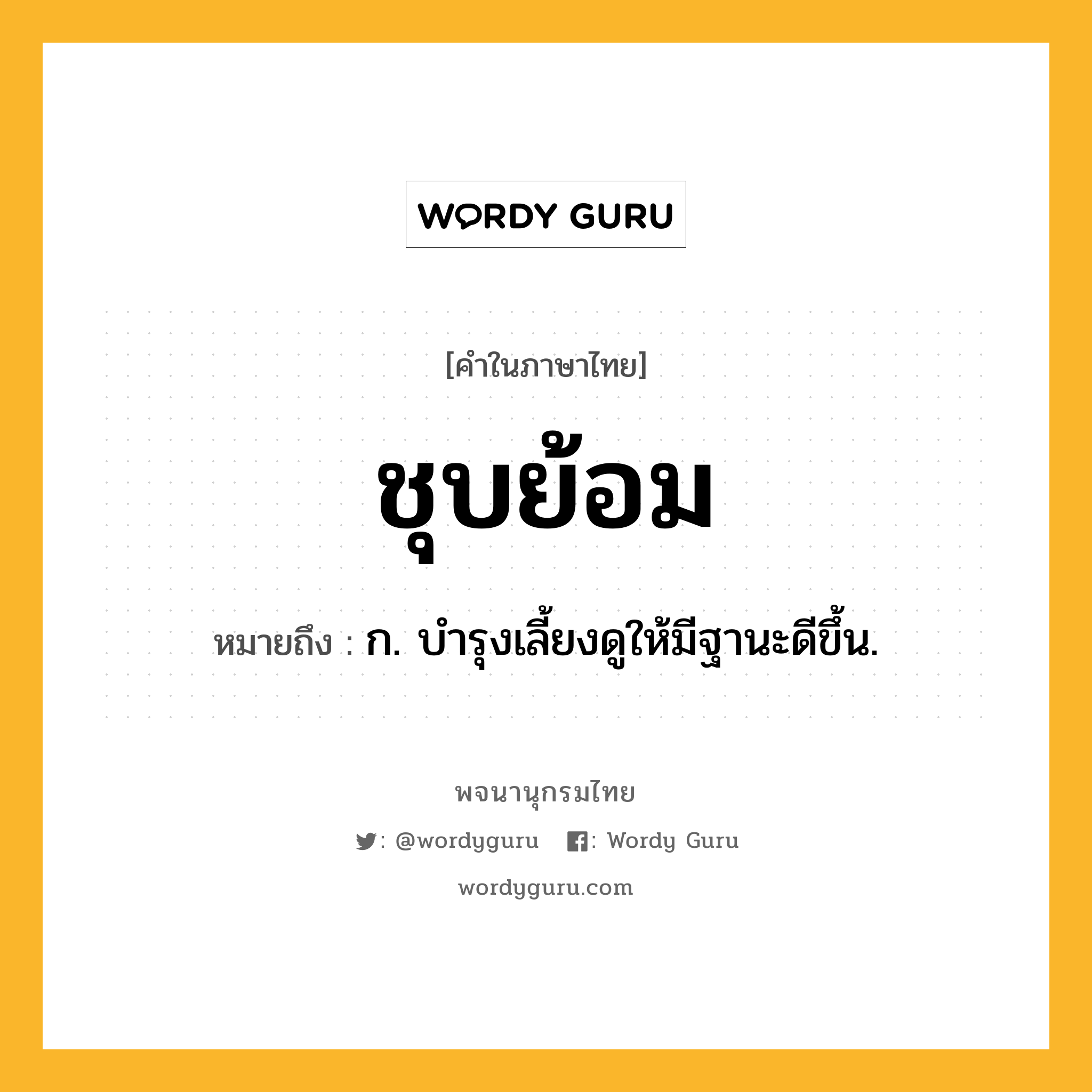 ชุบย้อม หมายถึงอะไร?, คำในภาษาไทย ชุบย้อม หมายถึง ก. บํารุงเลี้ยงดูให้มีฐานะดีขึ้น.