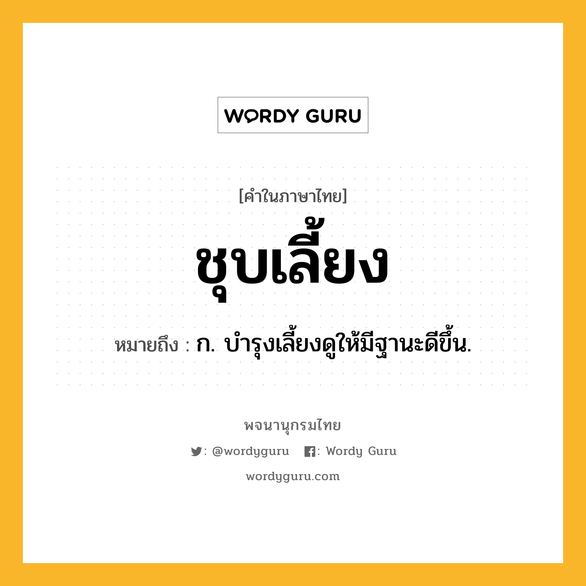 ชุบเลี้ยง หมายถึงอะไร?, คำในภาษาไทย ชุบเลี้ยง หมายถึง ก. บํารุงเลี้ยงดูให้มีฐานะดีขึ้น.