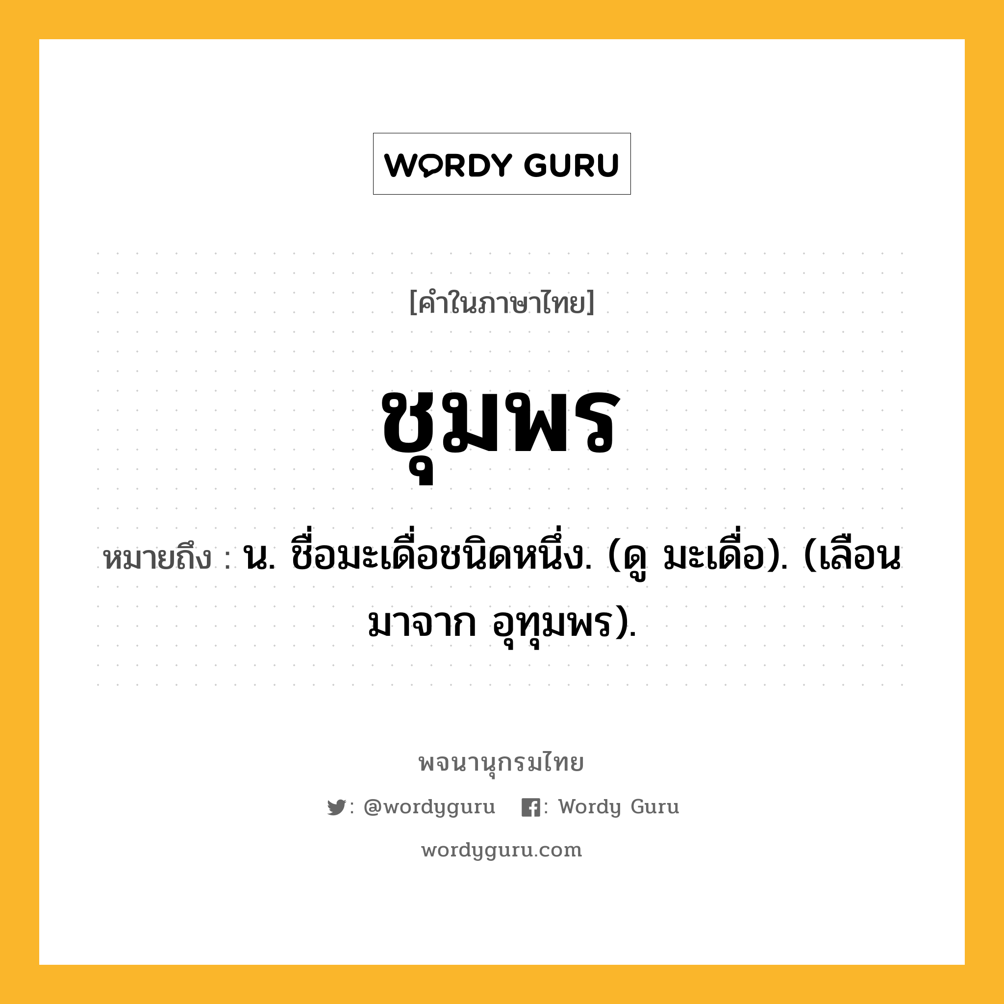 ชุมพร ความหมาย หมายถึงอะไร?, คำในภาษาไทย ชุมพร หมายถึง น. ชื่อมะเดื่อชนิดหนึ่ง. (ดู มะเดื่อ). (เลือนมาจาก อุทุมพร).