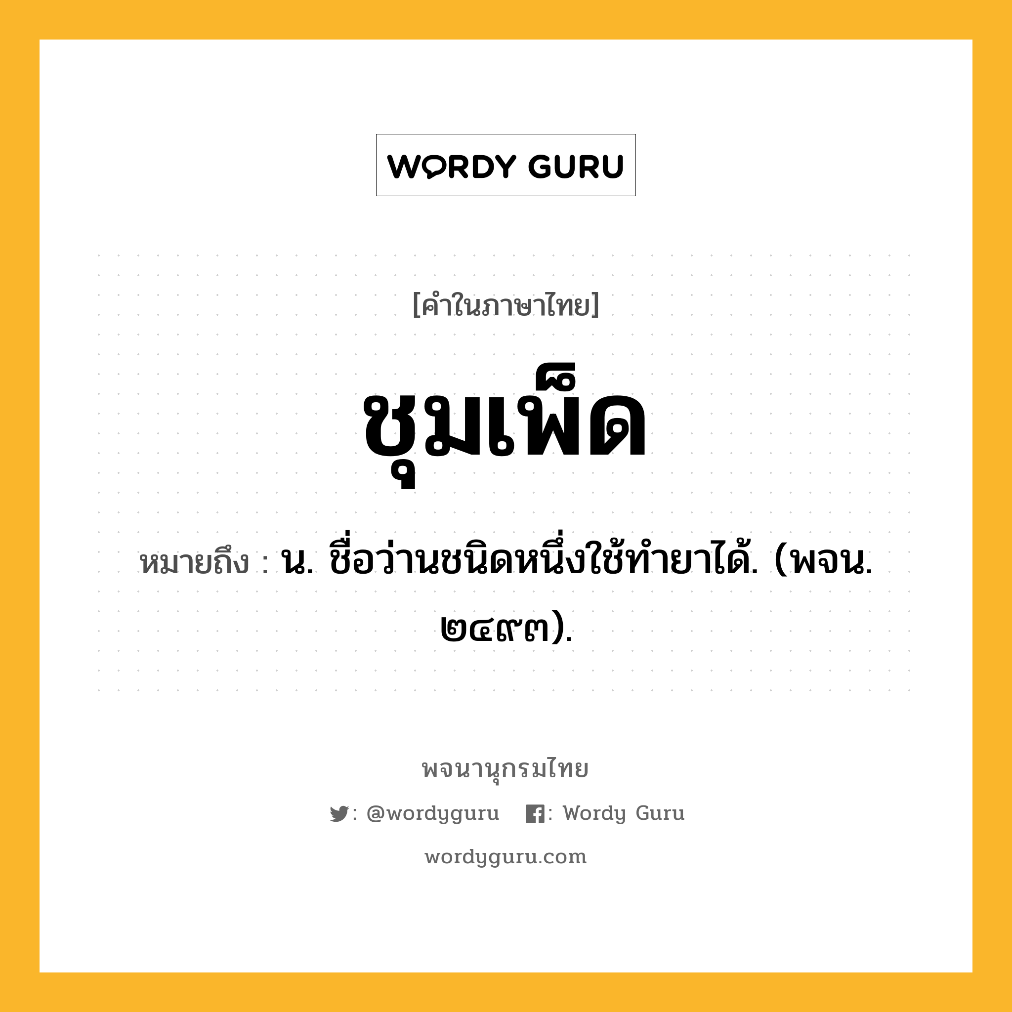 ชุมเพ็ด ความหมาย หมายถึงอะไร?, คำในภาษาไทย ชุมเพ็ด หมายถึง น. ชื่อว่านชนิดหนึ่งใช้ทํายาได้. (พจน. ๒๔๙๓).