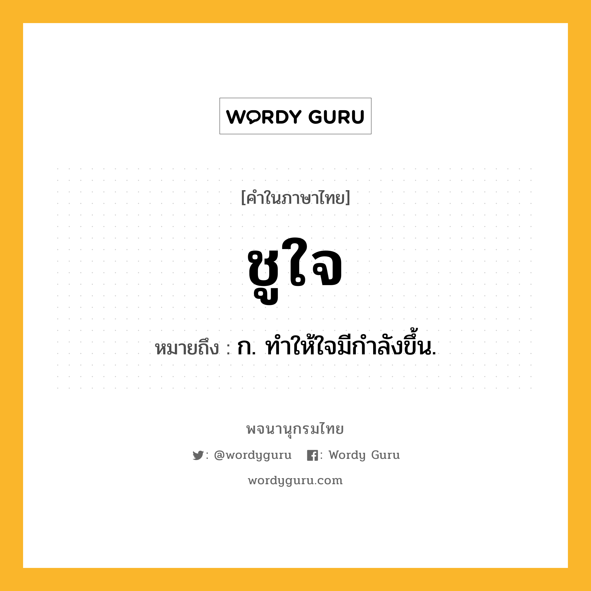 ชูใจ หมายถึงอะไร?, คำในภาษาไทย ชูใจ หมายถึง ก. ทําให้ใจมีกําลังขึ้น.