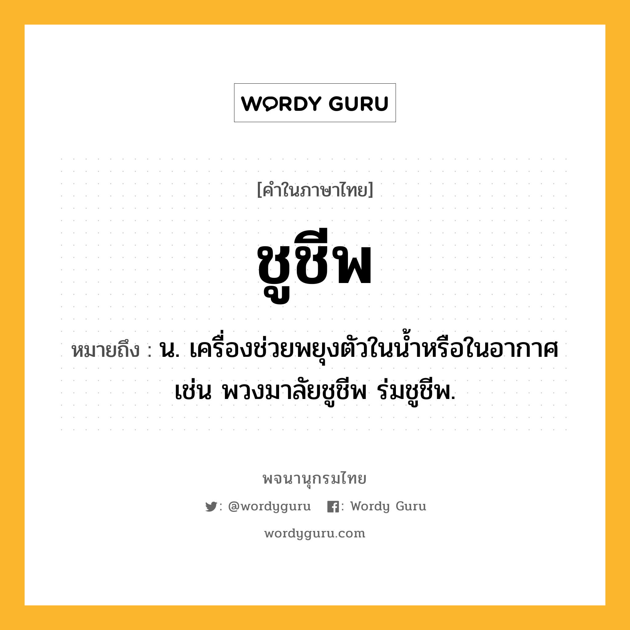 ชูชีพ หมายถึงอะไร?, คำในภาษาไทย ชูชีพ หมายถึง น. เครื่องช่วยพยุงตัวในนํ้าหรือในอากาศ เช่น พวงมาลัยชูชีพ ร่มชูชีพ.