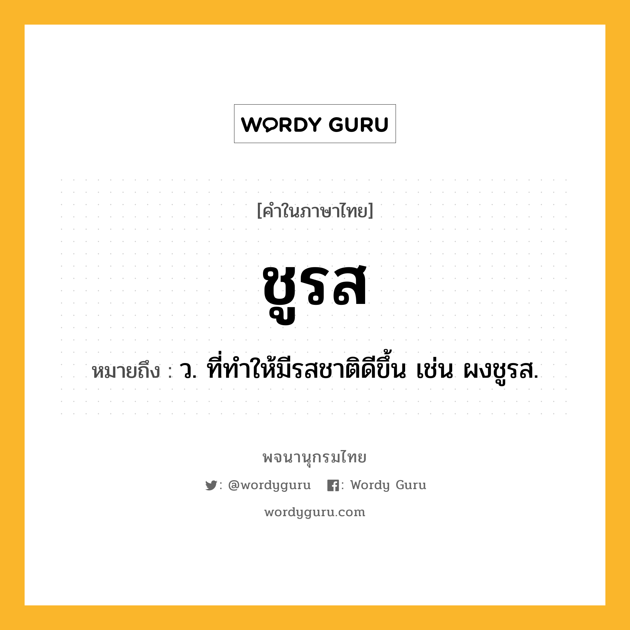 ชูรส หมายถึงอะไร?, คำในภาษาไทย ชูรส หมายถึง ว. ที่ทําให้มีรสชาติดีขึ้น เช่น ผงชูรส.