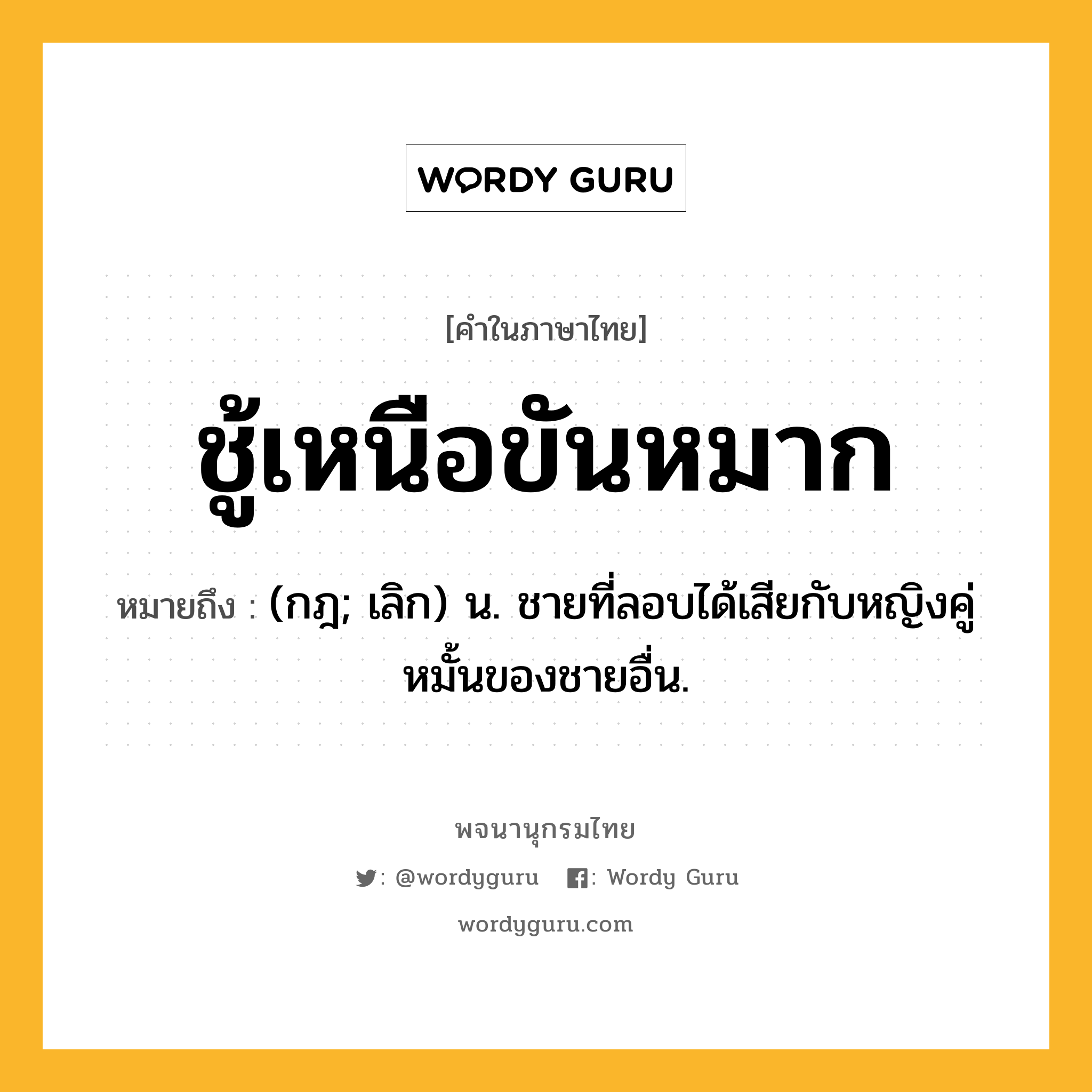 ชู้เหนือขันหมาก หมายถึงอะไร?, คำในภาษาไทย ชู้เหนือขันหมาก หมายถึง (กฎ; เลิก) น. ชายที่ลอบได้เสียกับหญิงคู่หมั้นของชายอื่น.