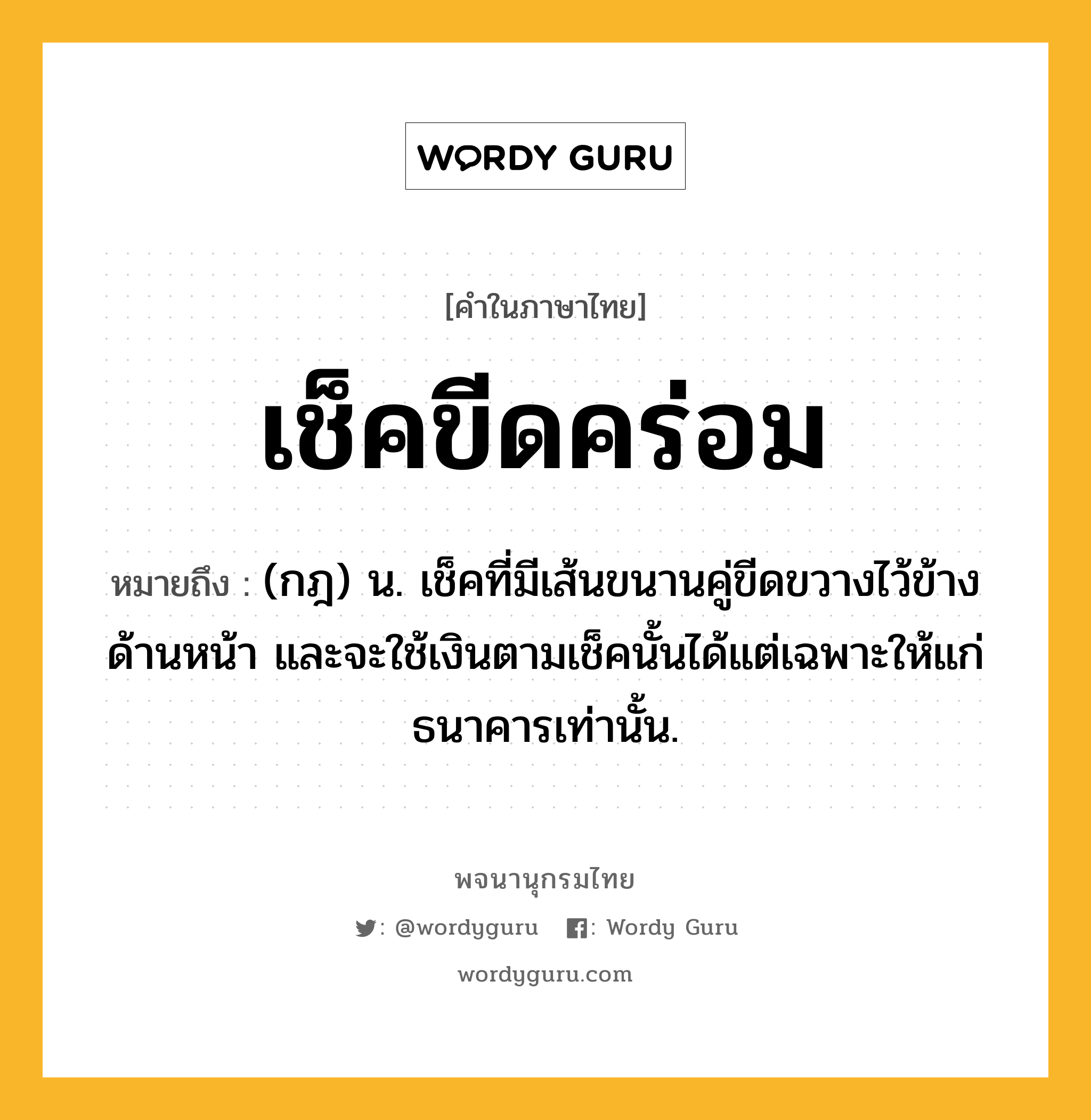 เช็คขีดคร่อม หมายถึงอะไร?, คำในภาษาไทย เช็คขีดคร่อม หมายถึง (กฎ) น. เช็คที่มีเส้นขนานคู่ขีดขวางไว้ข้างด้านหน้า และจะใช้เงินตามเช็คนั้นได้แต่เฉพาะให้แก่ธนาคารเท่านั้น.