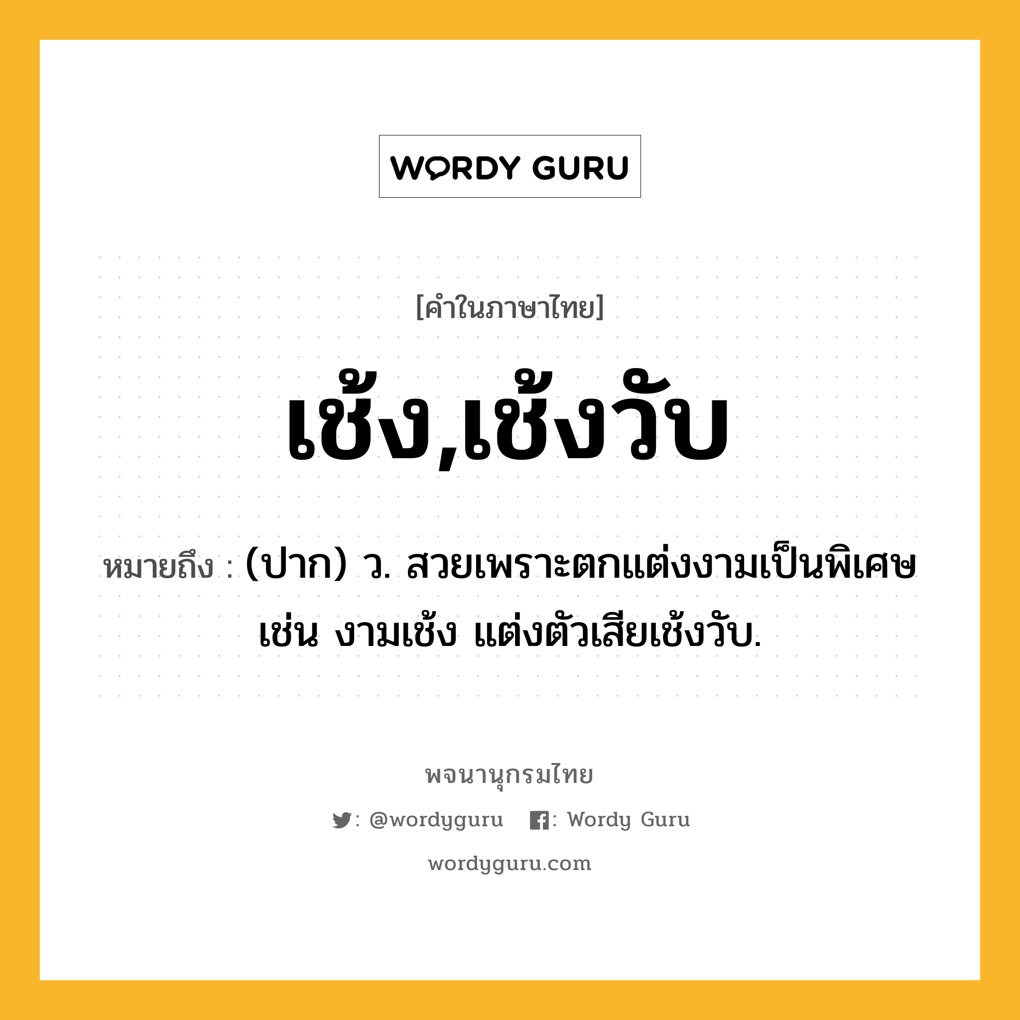 เช้ง,เช้งวับ ความหมาย หมายถึงอะไร?, คำในภาษาไทย เช้ง,เช้งวับ หมายถึง (ปาก) ว. สวยเพราะตกแต่งงามเป็นพิเศษ เช่น งามเช้ง แต่งตัวเสียเช้งวับ.