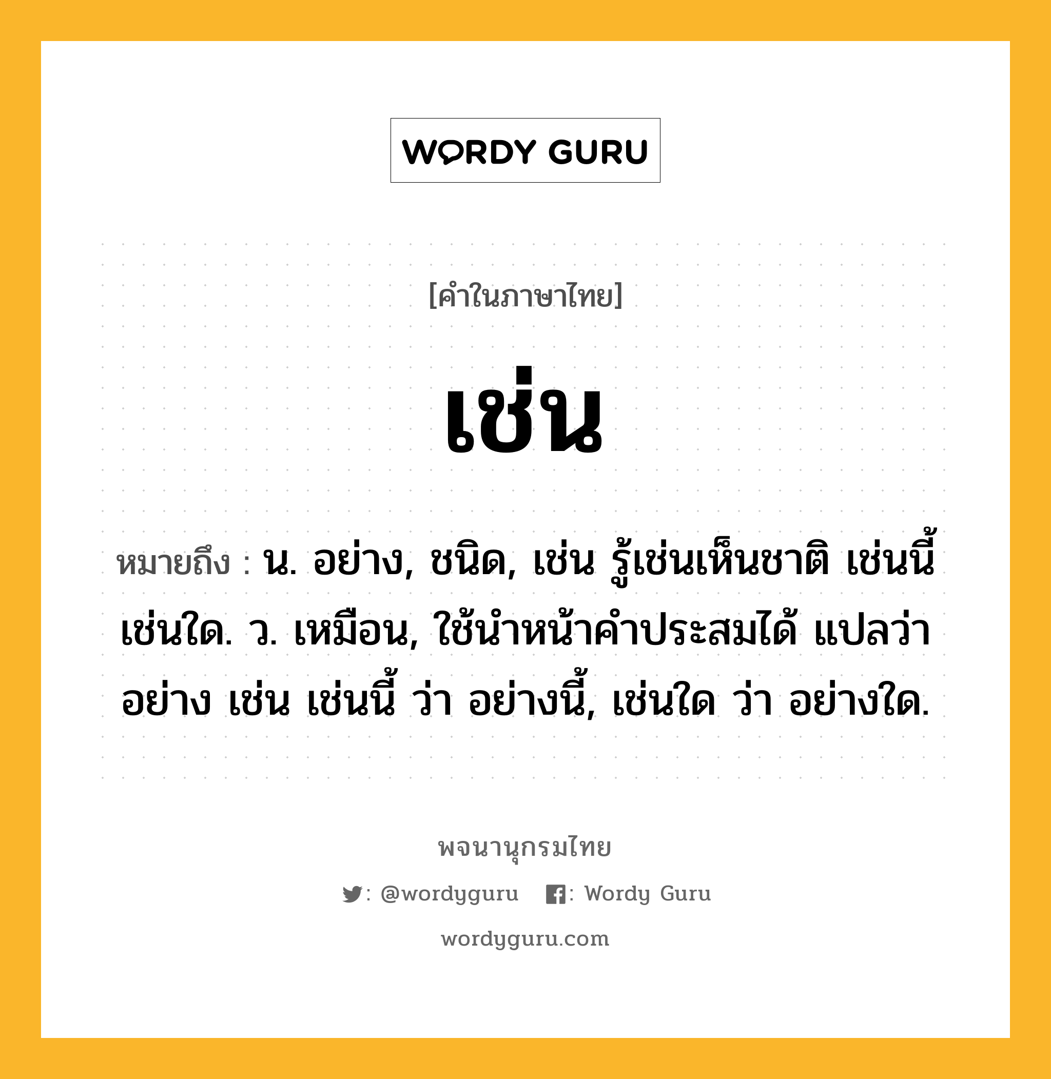 เช่น หมายถึงอะไร?, คำในภาษาไทย เช่น หมายถึง น. อย่าง, ชนิด, เช่น รู้เช่นเห็นชาติ เช่นนี้ เช่นใด. ว. เหมือน, ใช้นําหน้าคําประสมได้ แปลว่า อย่าง เช่น เช่นนี้ ว่า อย่างนี้, เช่นใด ว่า อย่างใด.