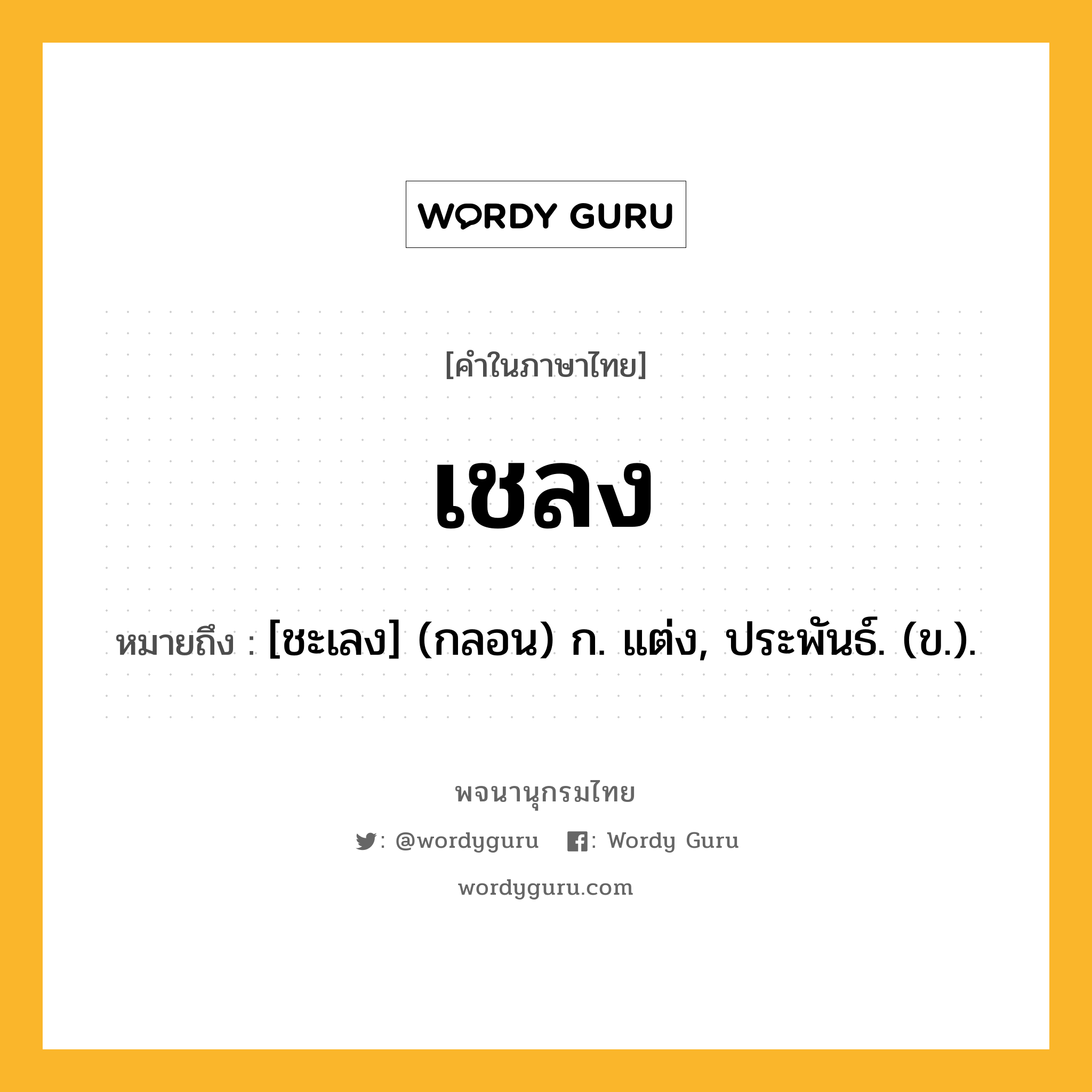 เชลง หมายถึงอะไร?, คำในภาษาไทย เชลง หมายถึง [ชะเลง] (กลอน) ก. แต่ง, ประพันธ์. (ข.).