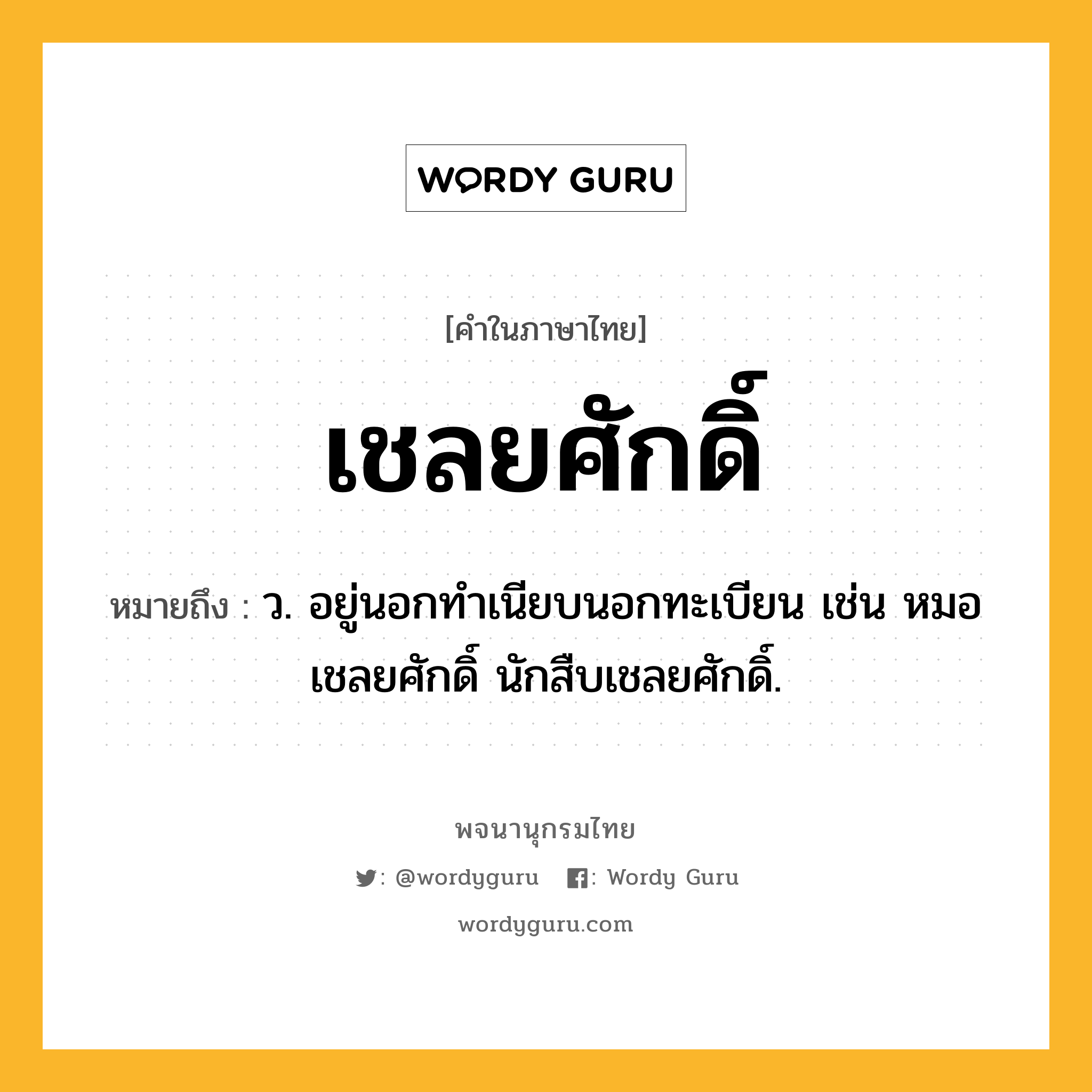 เชลยศักดิ์ หมายถึงอะไร?, คำในภาษาไทย เชลยศักดิ์ หมายถึง ว. อยู่นอกทําเนียบนอกทะเบียน เช่น หมอเชลยศักดิ์ นักสืบเชลยศักดิ์.