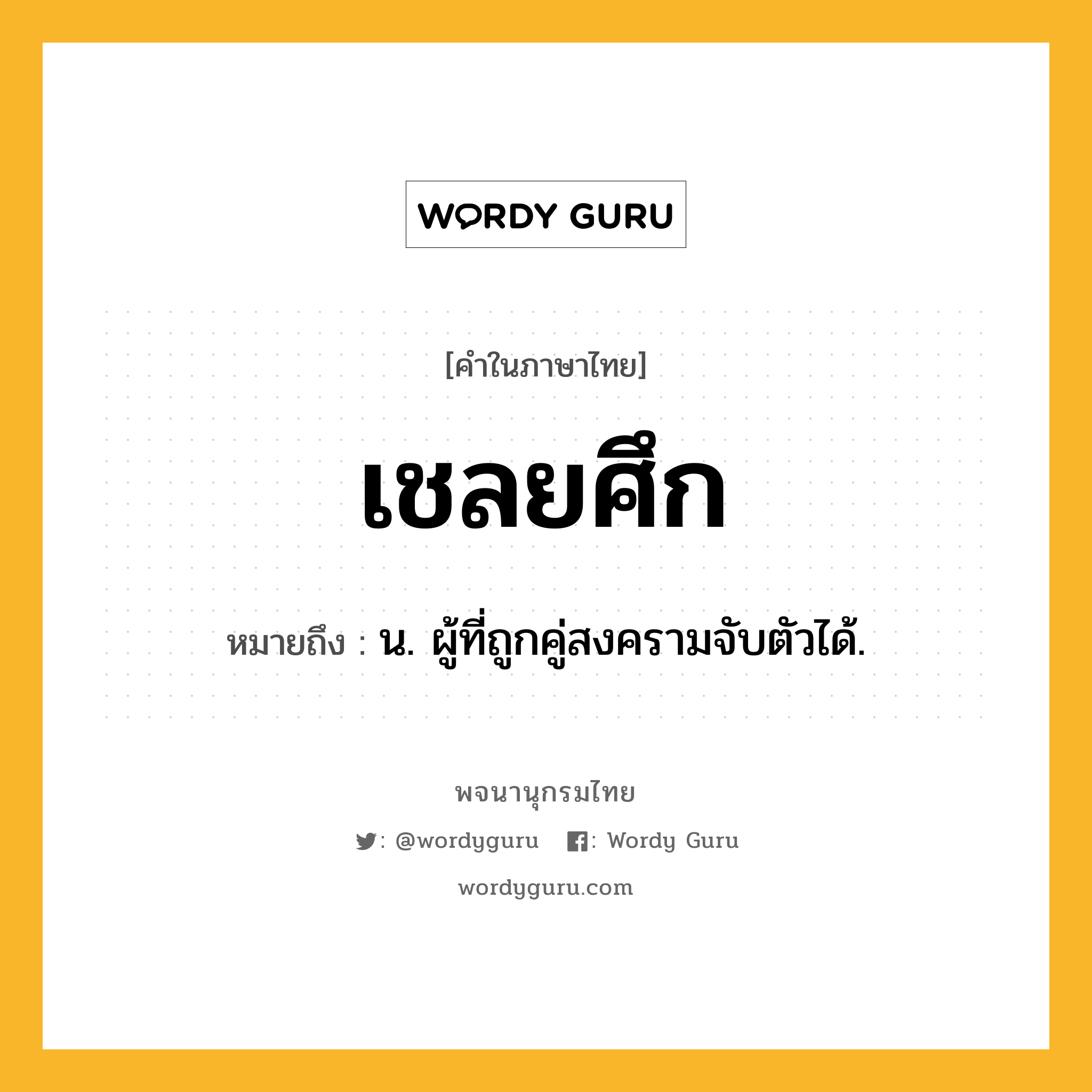 เชลยศึก ความหมาย หมายถึงอะไร?, คำในภาษาไทย เชลยศึก หมายถึง น. ผู้ที่ถูกคู่สงครามจับตัวได้.