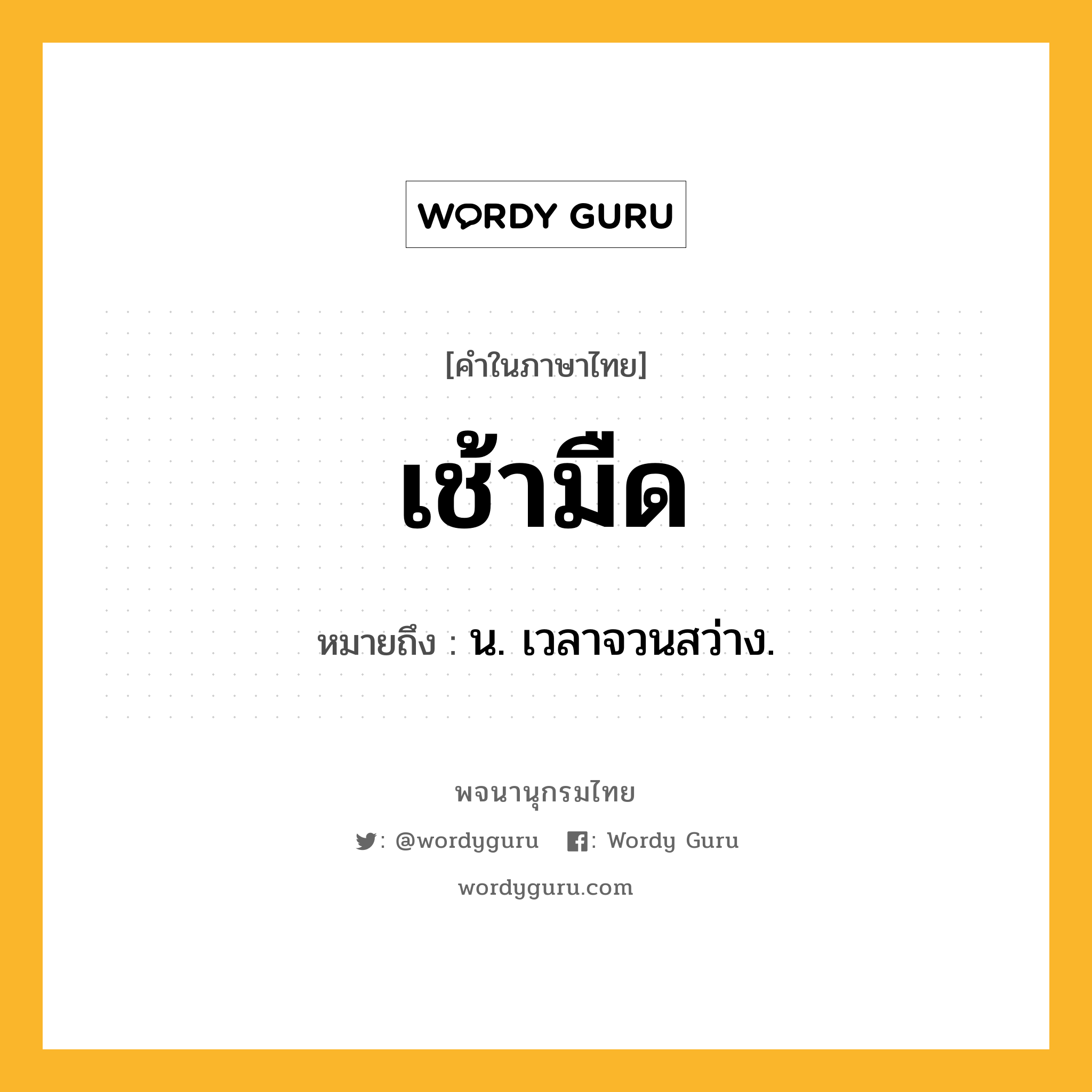 เช้ามืด หมายถึงอะไร?, คำในภาษาไทย เช้ามืด หมายถึง น. เวลาจวนสว่าง.