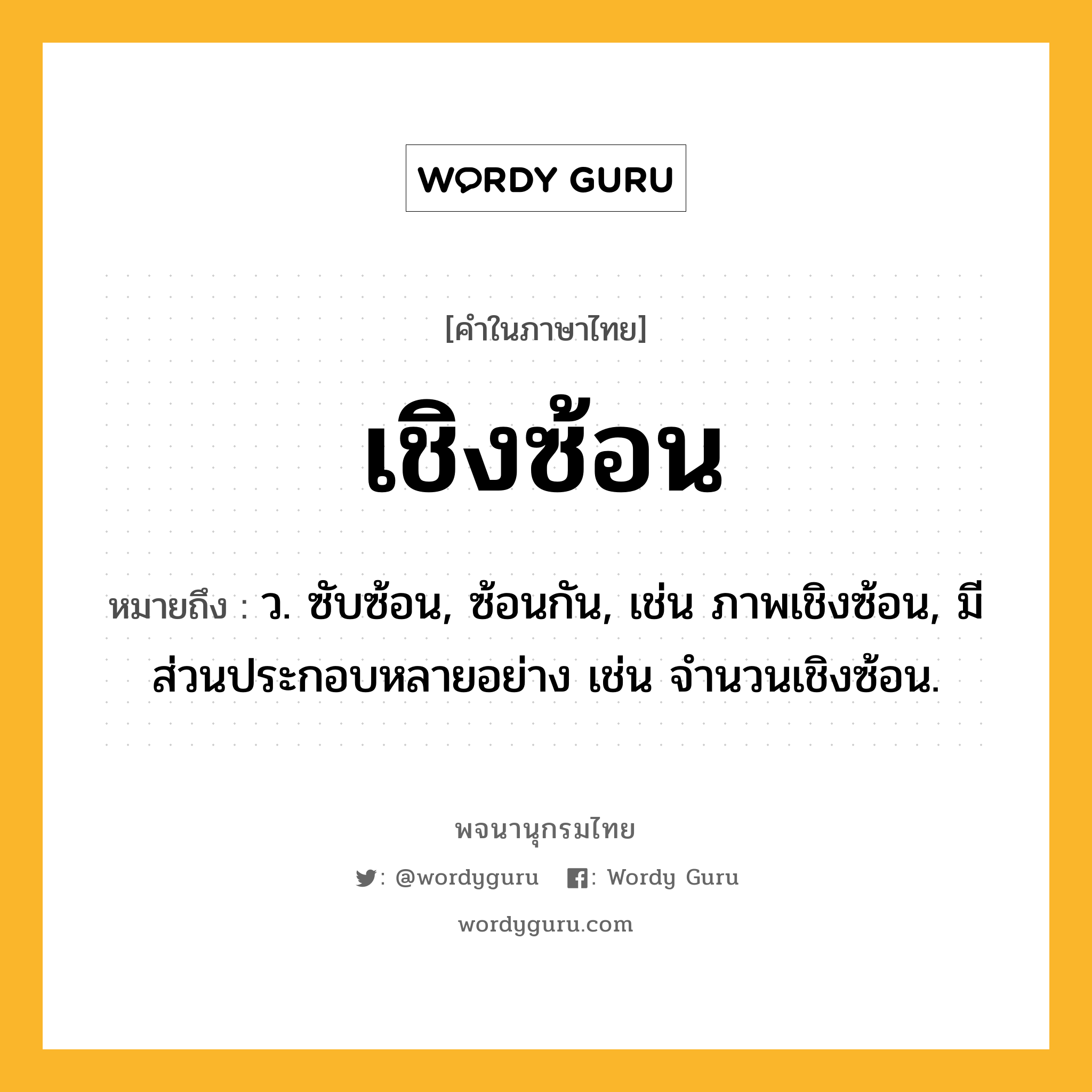 เชิงซ้อน หมายถึงอะไร?, คำในภาษาไทย เชิงซ้อน หมายถึง ว. ซับซ้อน, ซ้อนกัน, เช่น ภาพเชิงซ้อน, มีส่วนประกอบหลายอย่าง เช่น จํานวนเชิงซ้อน.