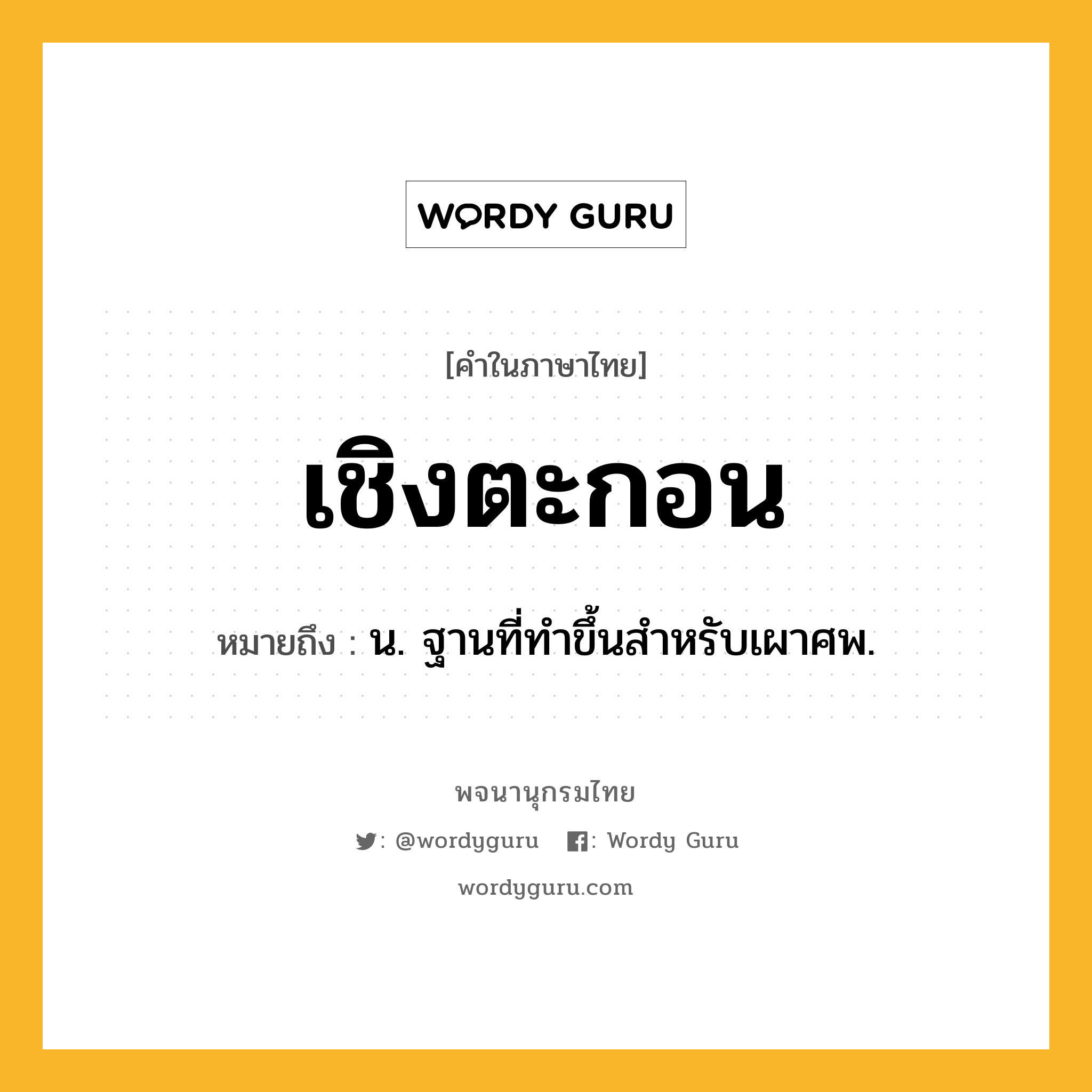 เชิงตะกอน ความหมาย หมายถึงอะไร?, คำในภาษาไทย เชิงตะกอน หมายถึง น. ฐานที่ทําขึ้นสําหรับเผาศพ.