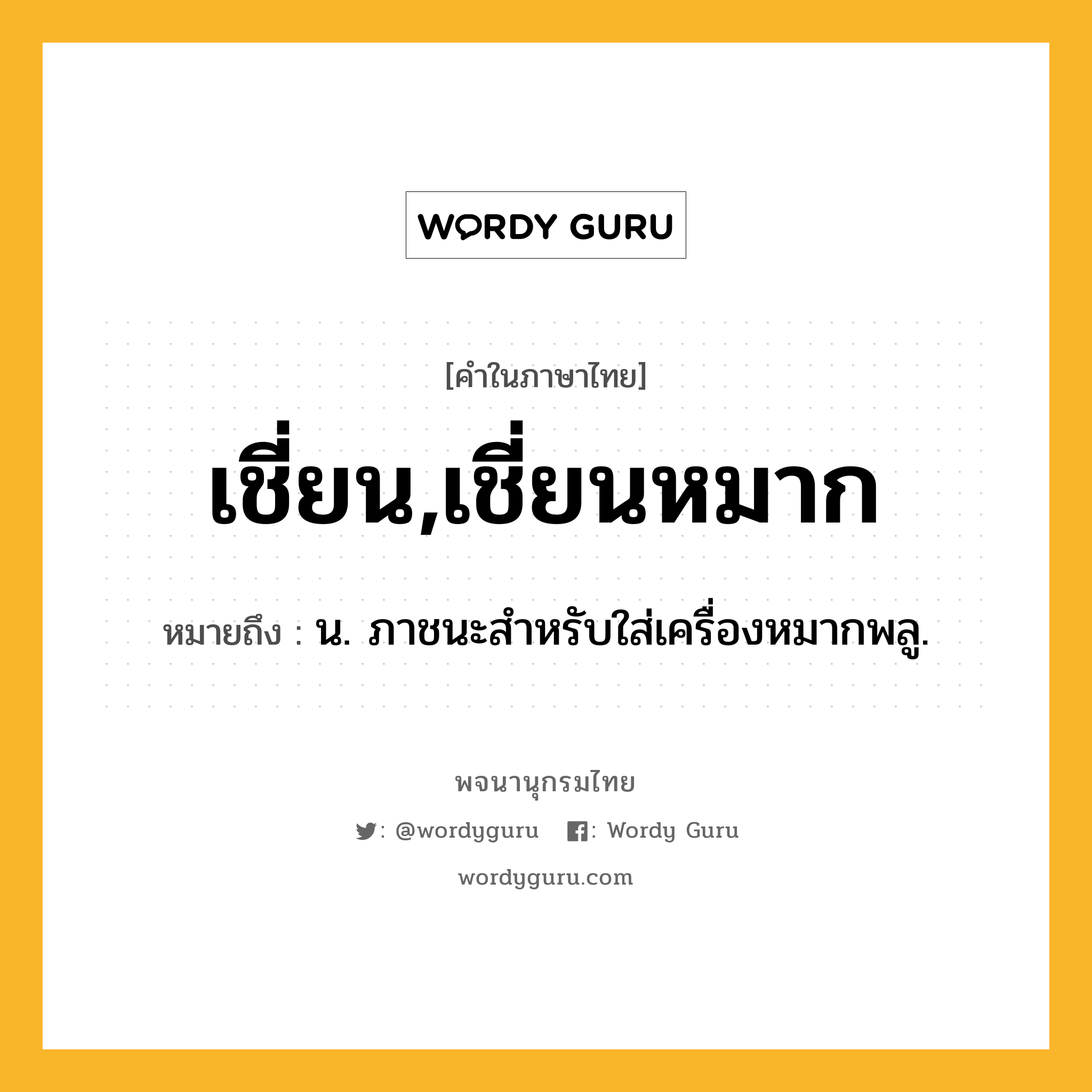 เชี่ยน,เชี่ยนหมาก หมายถึงอะไร?, คำในภาษาไทย เชี่ยน,เชี่ยนหมาก หมายถึง น. ภาชนะสําหรับใส่เครื่องหมากพลู.