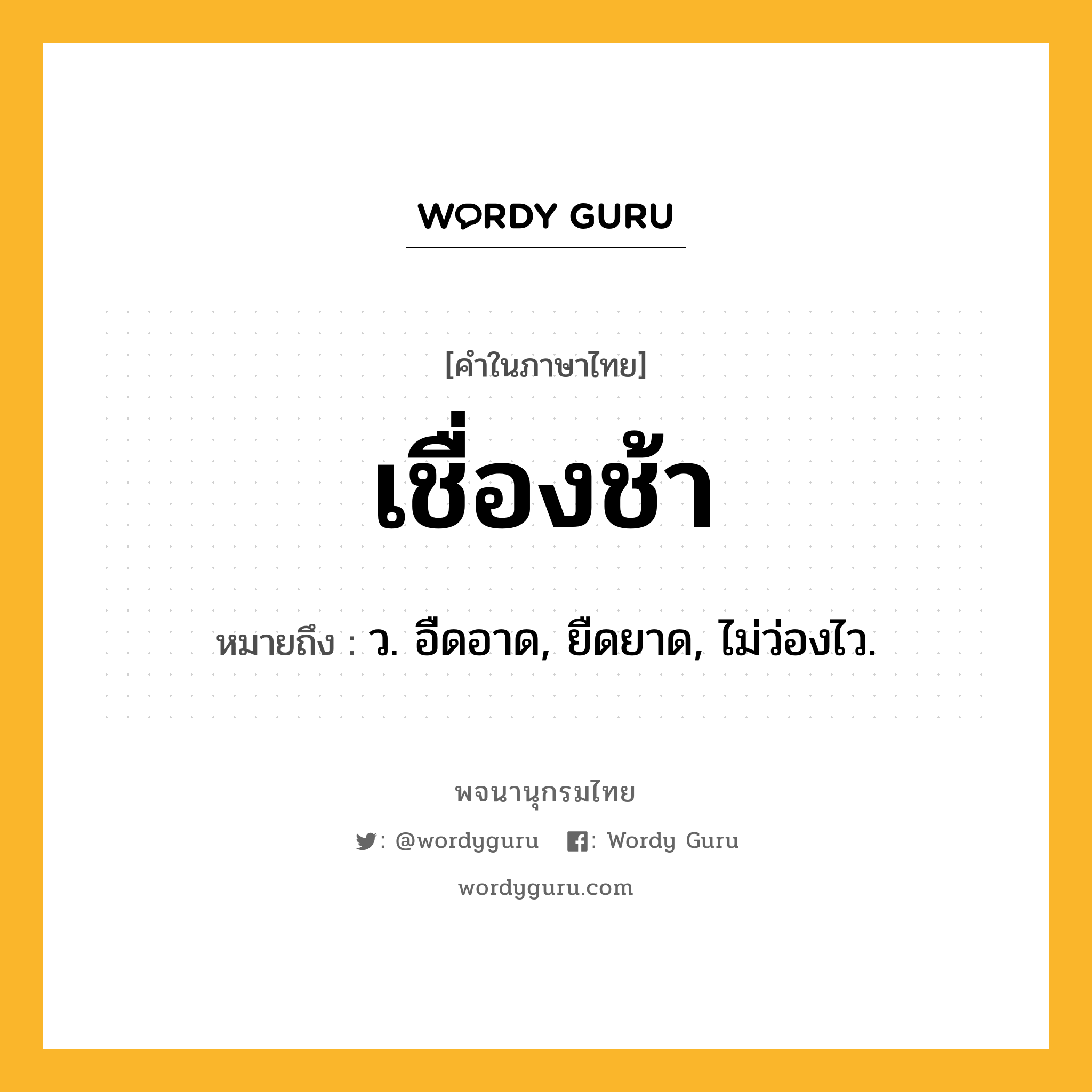 เชื่องช้า ความหมาย หมายถึงอะไร?, คำในภาษาไทย เชื่องช้า หมายถึง ว. อืดอาด, ยืดยาด, ไม่ว่องไว.