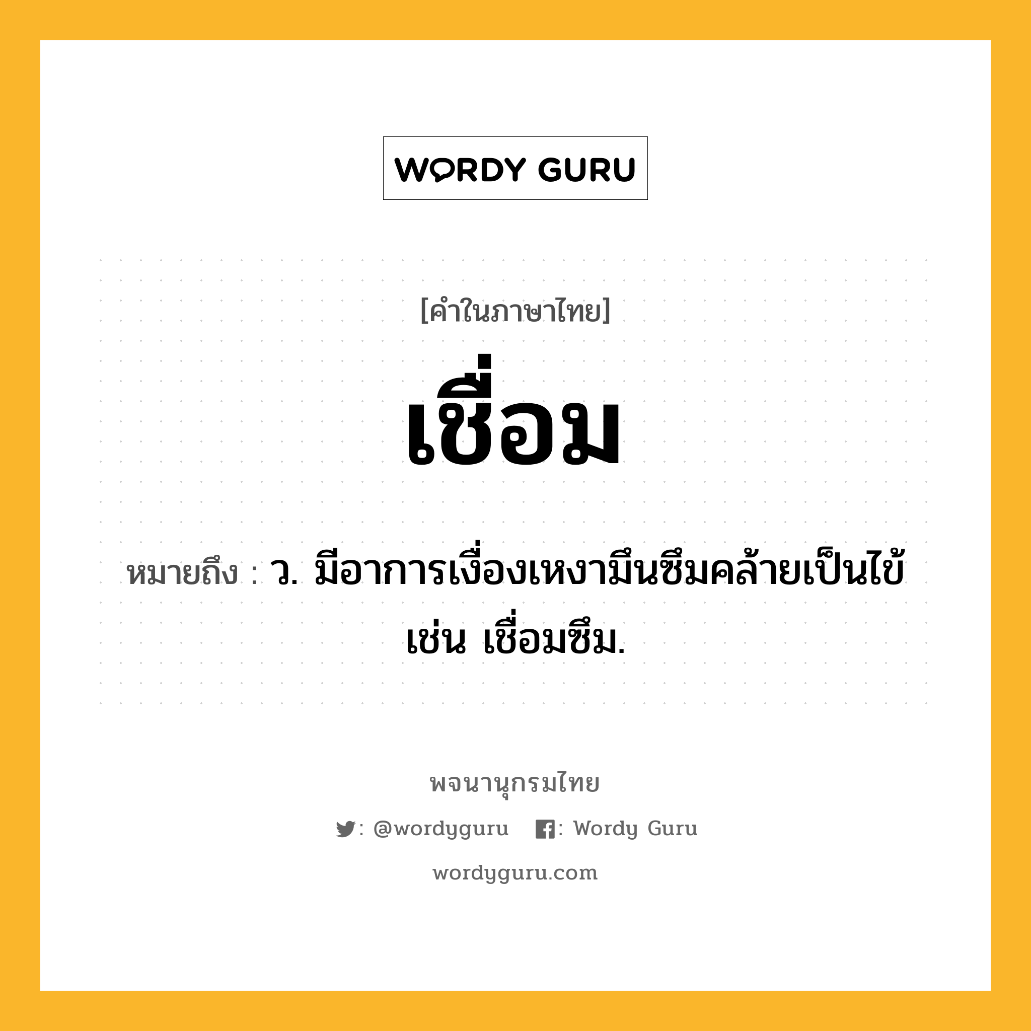 เชื่อม หมายถึงอะไร?, คำในภาษาไทย เชื่อม หมายถึง ว. มีอาการเงื่องเหงามึนซึมคล้ายเป็นไข้ เช่น เชื่อมซึม.