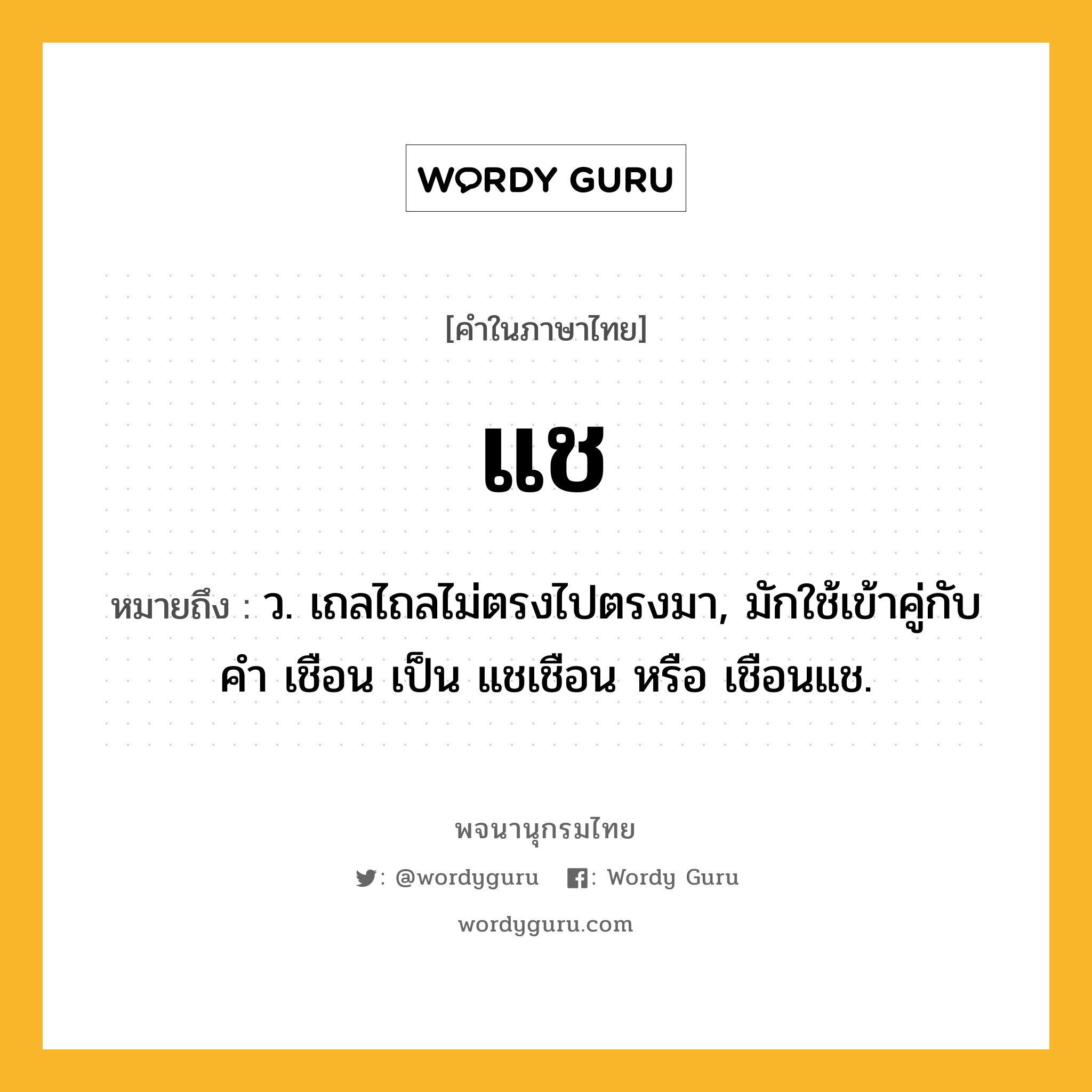 แช หมายถึงอะไร?, คำในภาษาไทย แช หมายถึง ว. เถลไถลไม่ตรงไปตรงมา, มักใช้เข้าคู่กับคํา เชือน เป็น แชเชือน หรือ เชือนแช.