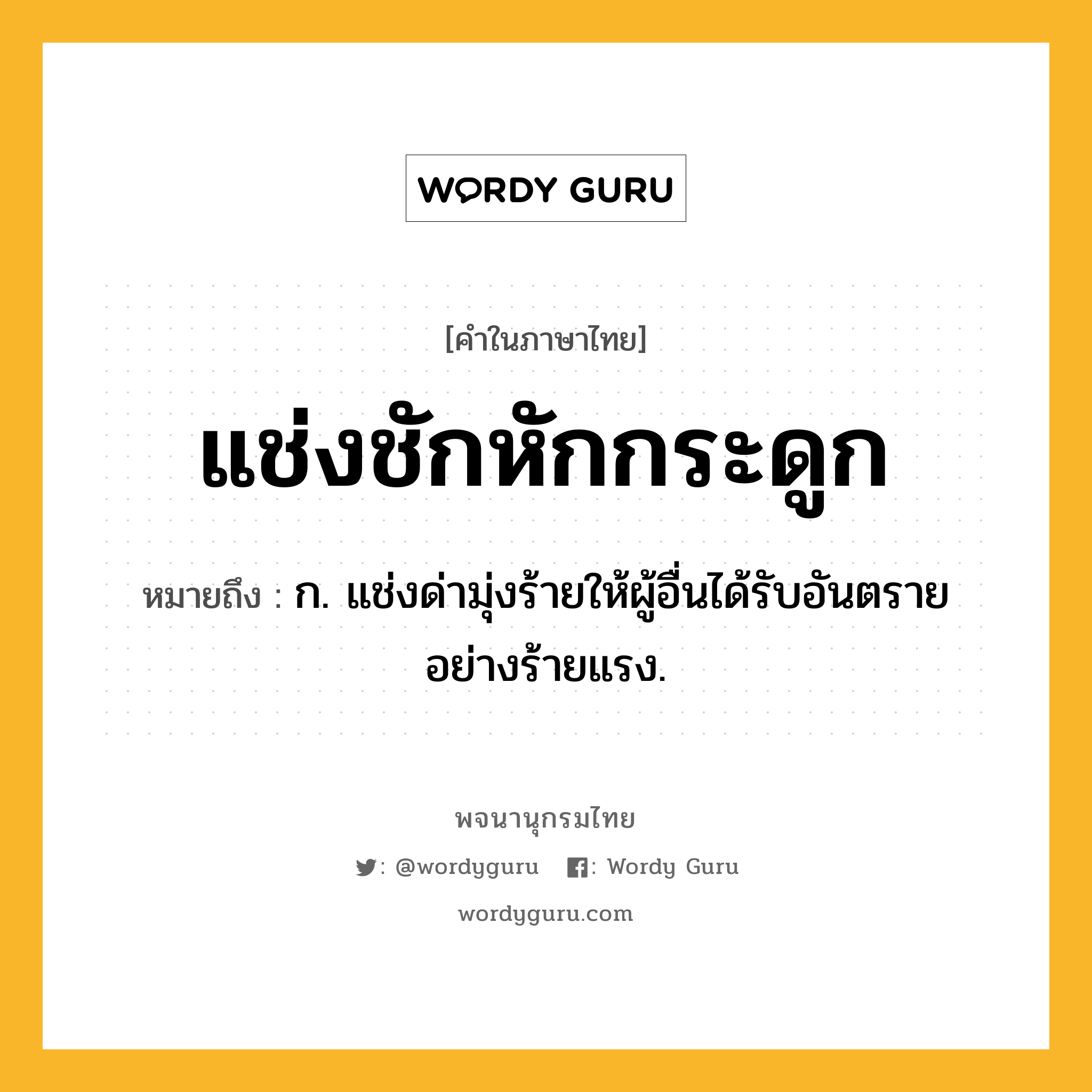 แช่งชักหักกระดูก หมายถึงอะไร?, คำในภาษาไทย แช่งชักหักกระดูก หมายถึง ก. แช่งด่ามุ่งร้ายให้ผู้อื่นได้รับอันตรายอย่างร้ายแรง.