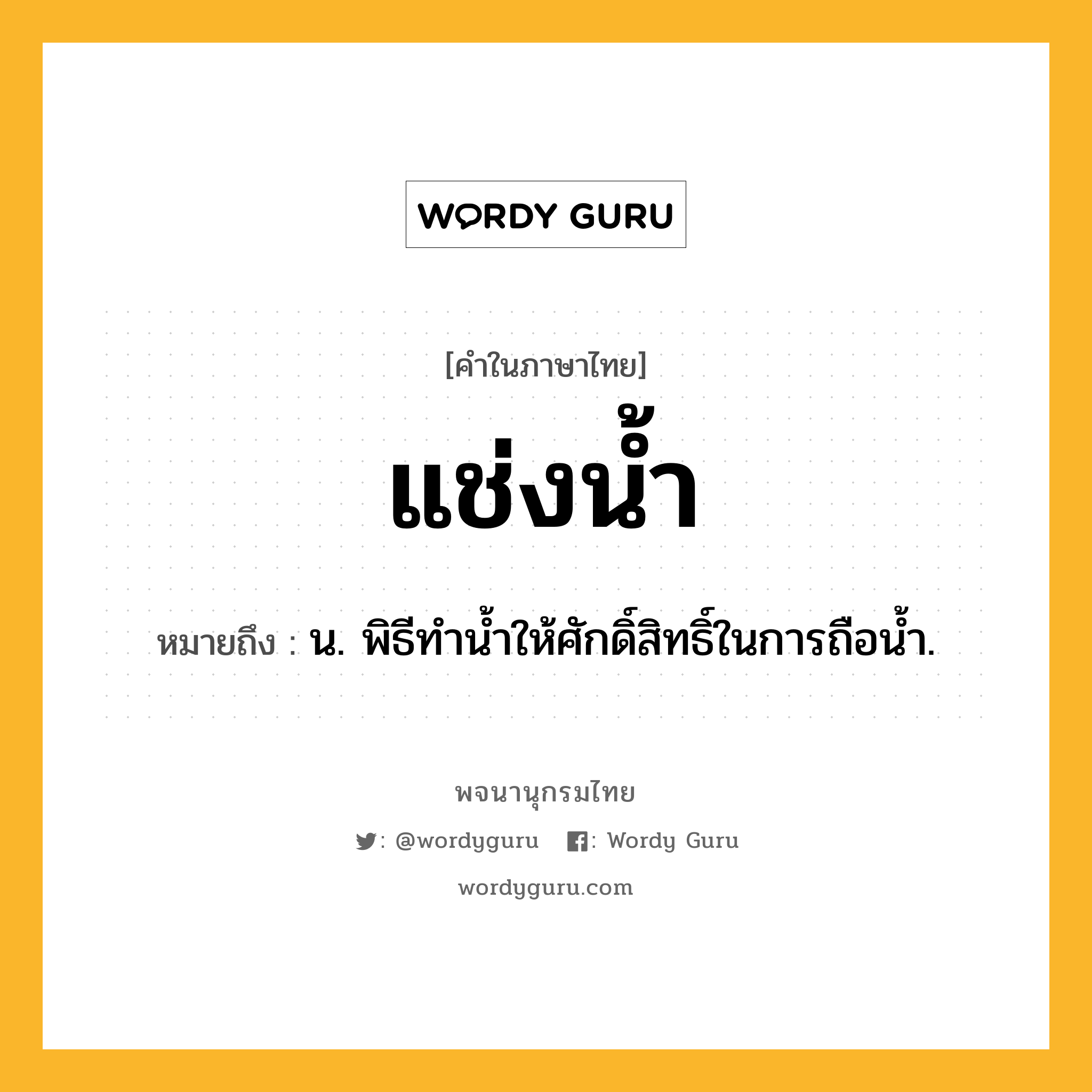 แช่งน้ำ หมายถึงอะไร?, คำในภาษาไทย แช่งน้ำ หมายถึง น. พิธีทํานํ้าให้ศักดิ์สิทธิ์ในการถือนํ้า.