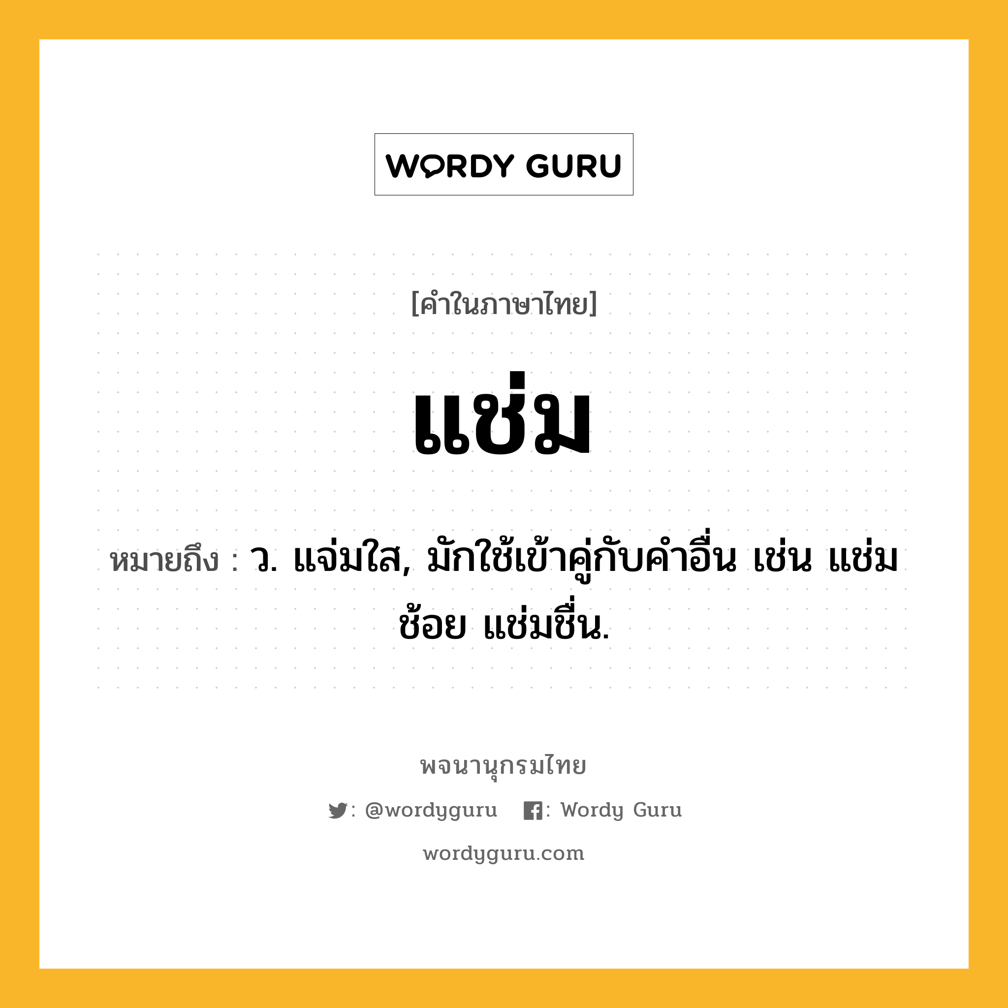 แช่ม หมายถึงอะไร?, คำในภาษาไทย แช่ม หมายถึง ว. แจ่มใส, มักใช้เข้าคู่กับคําอื่น เช่น แช่มช้อย แช่มชื่น.