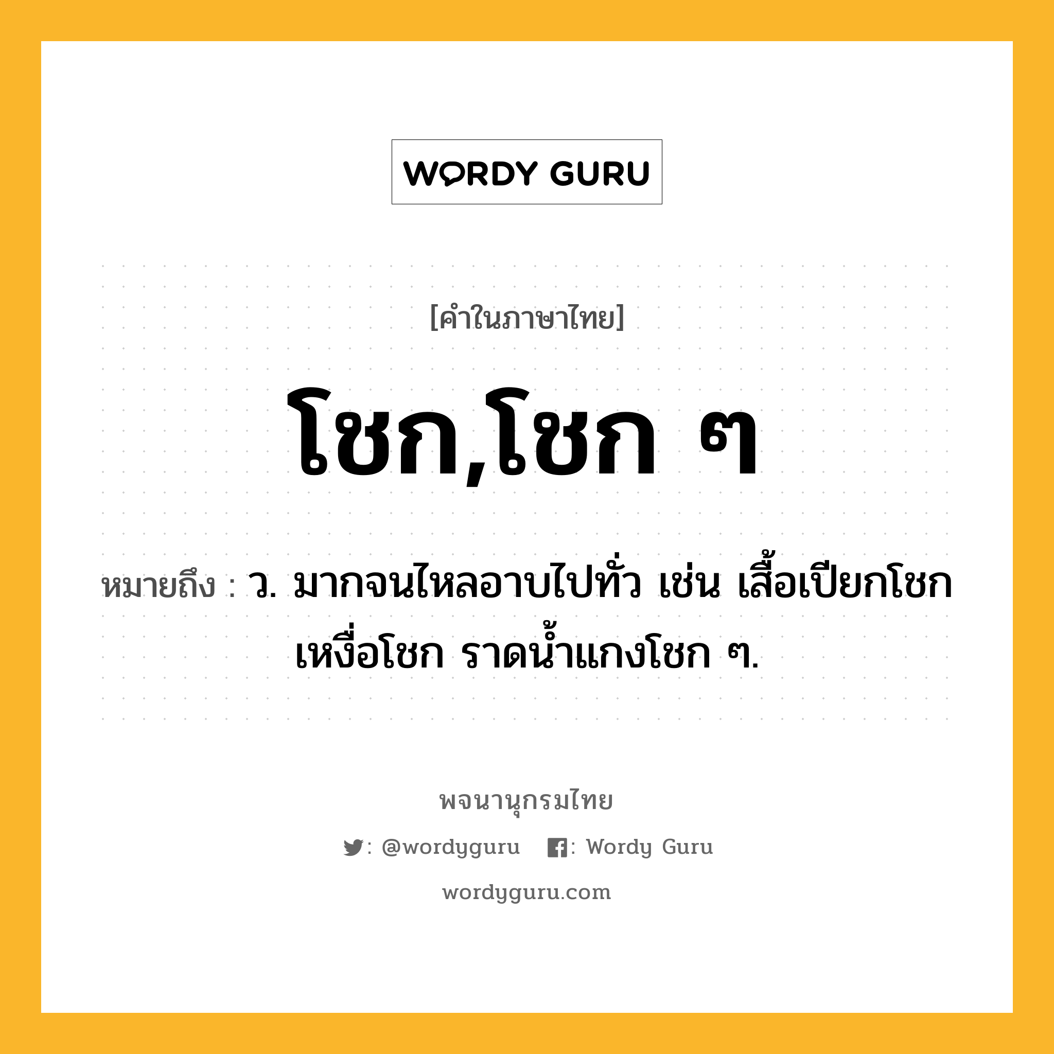 โชก,โชก ๆ หมายถึงอะไร?, คำในภาษาไทย โชก,โชก ๆ หมายถึง ว. มากจนไหลอาบไปทั่ว เช่น เสื้อเปียกโชก เหงื่อโชก ราดนํ้าแกงโชก ๆ.