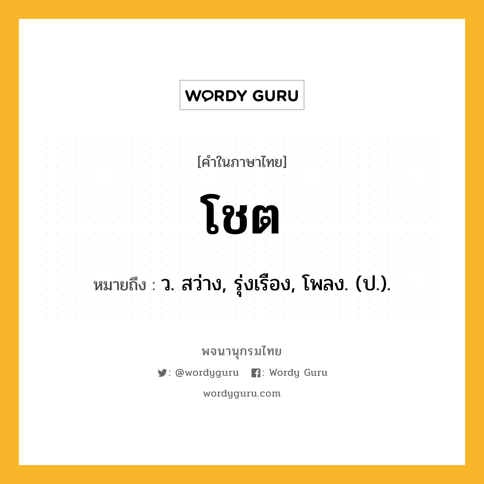 โชต หมายถึงอะไร?, คำในภาษาไทย โชต หมายถึง ว. สว่าง, รุ่งเรือง, โพลง. (ป.).