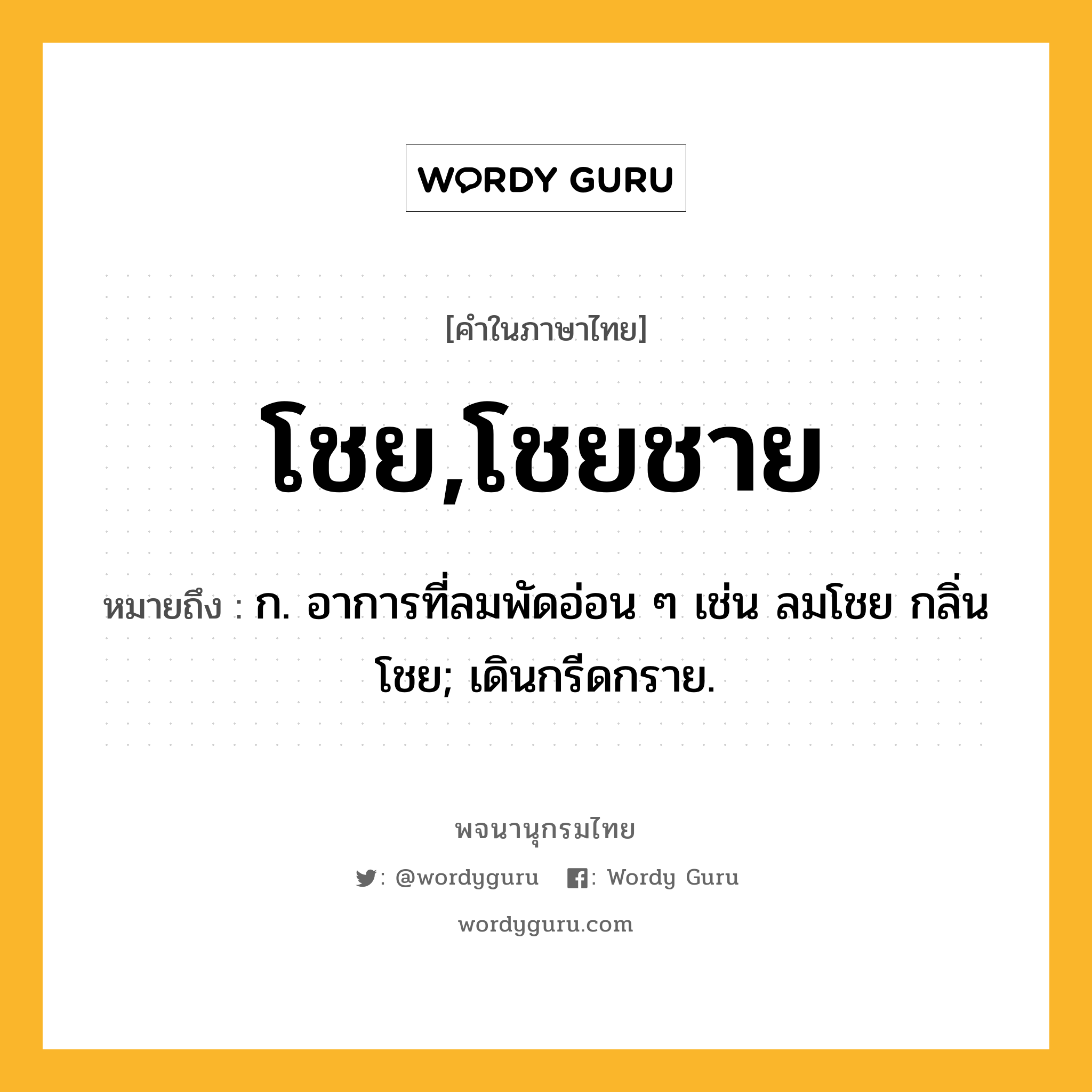 โชย,โชยชาย หมายถึงอะไร?, คำในภาษาไทย โชย,โชยชาย หมายถึง ก. อาการที่ลมพัดอ่อน ๆ เช่น ลมโชย กลิ่นโชย; เดินกรีดกราย.