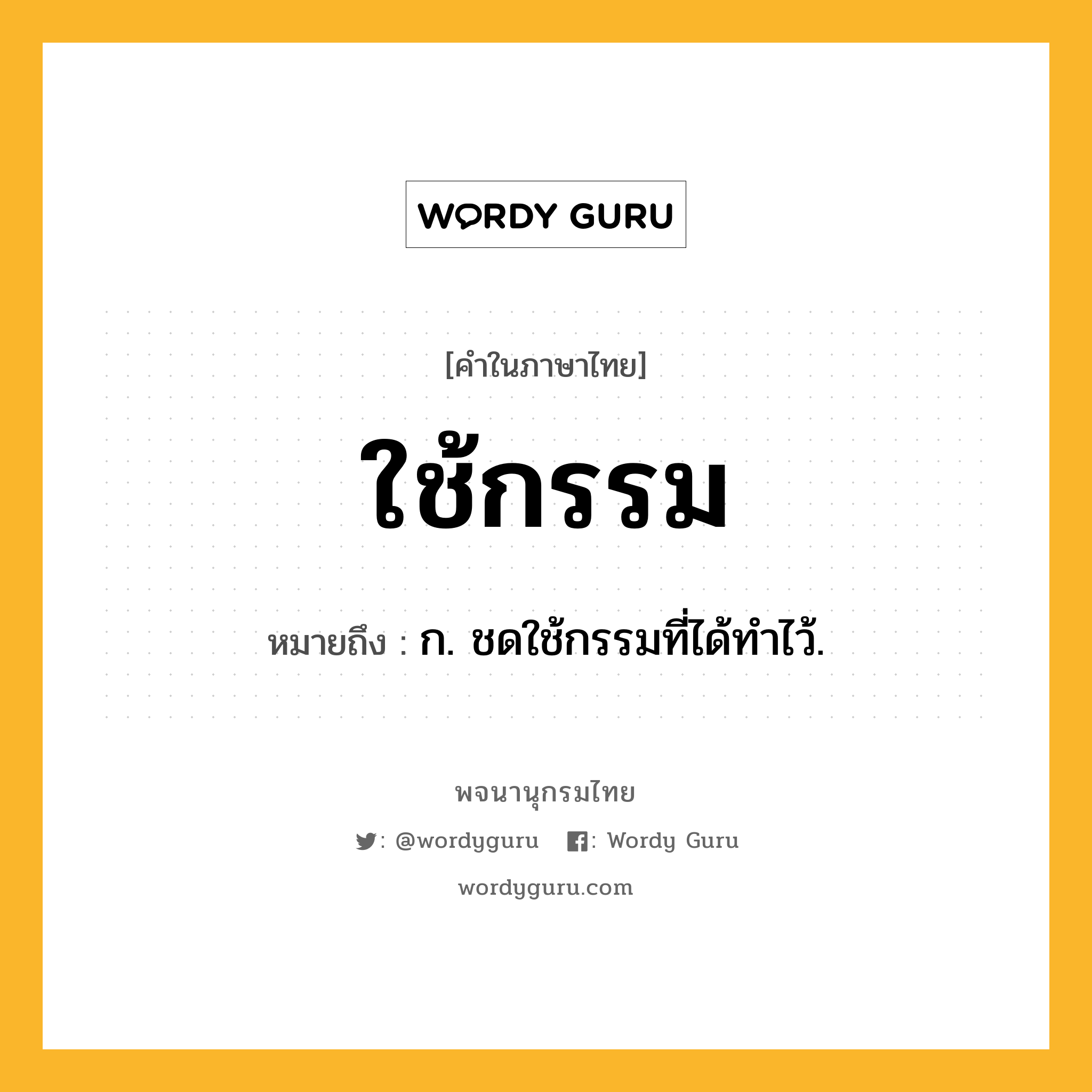 ใช้กรรม หมายถึงอะไร?, คำในภาษาไทย ใช้กรรม หมายถึง ก. ชดใช้กรรมที่ได้ทําไว้.