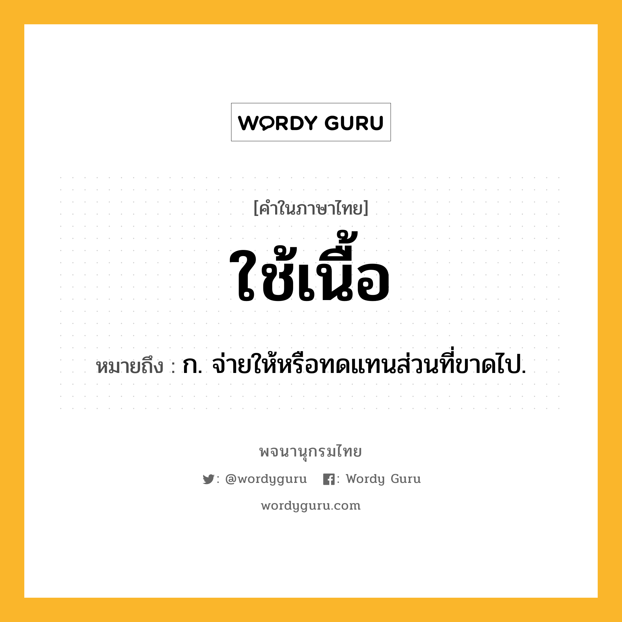 ใช้เนื้อ หมายถึงอะไร?, คำในภาษาไทย ใช้เนื้อ หมายถึง ก. จ่ายให้หรือทดแทนส่วนที่ขาดไป.