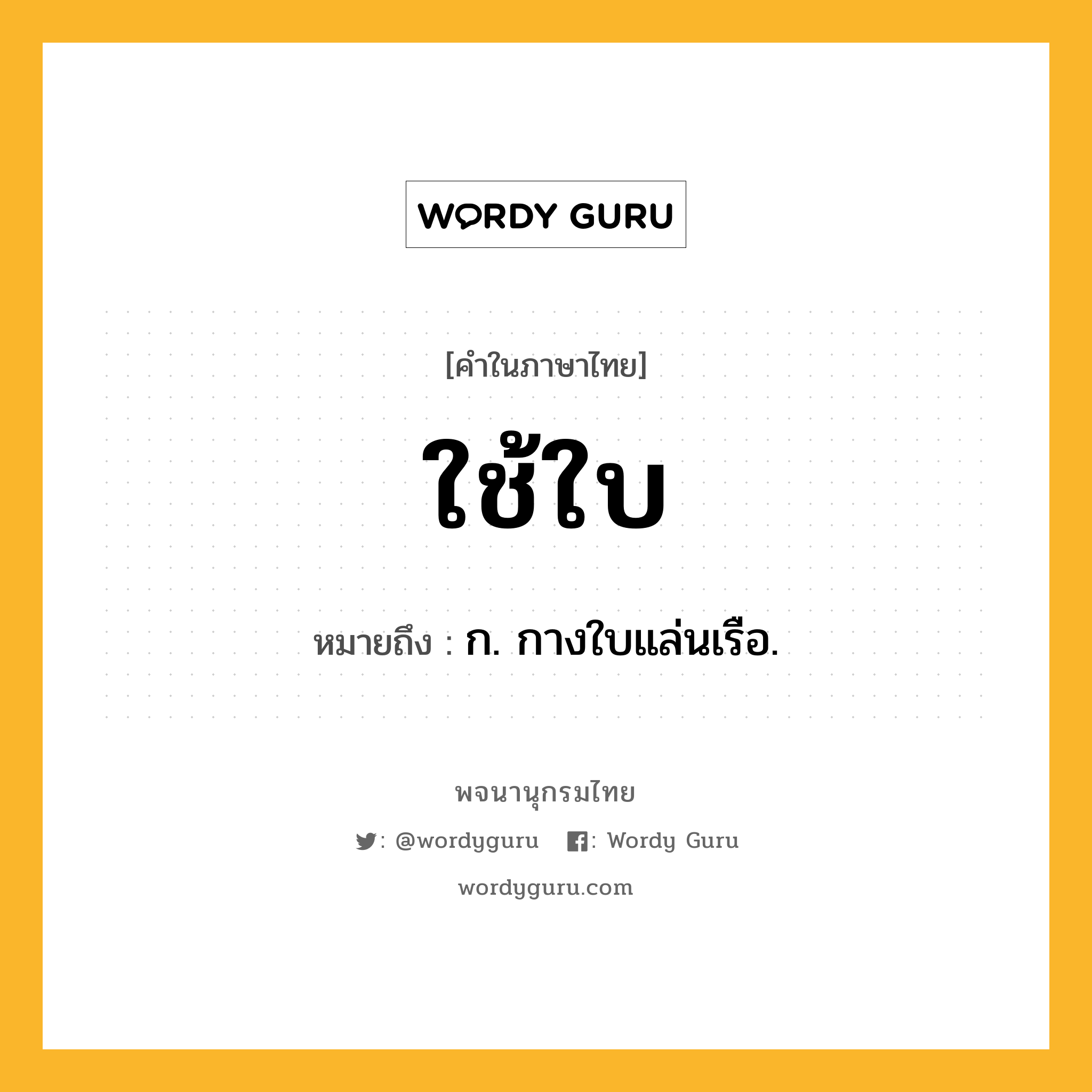 ใช้ใบ หมายถึงอะไร?, คำในภาษาไทย ใช้ใบ หมายถึง ก. กางใบแล่นเรือ.