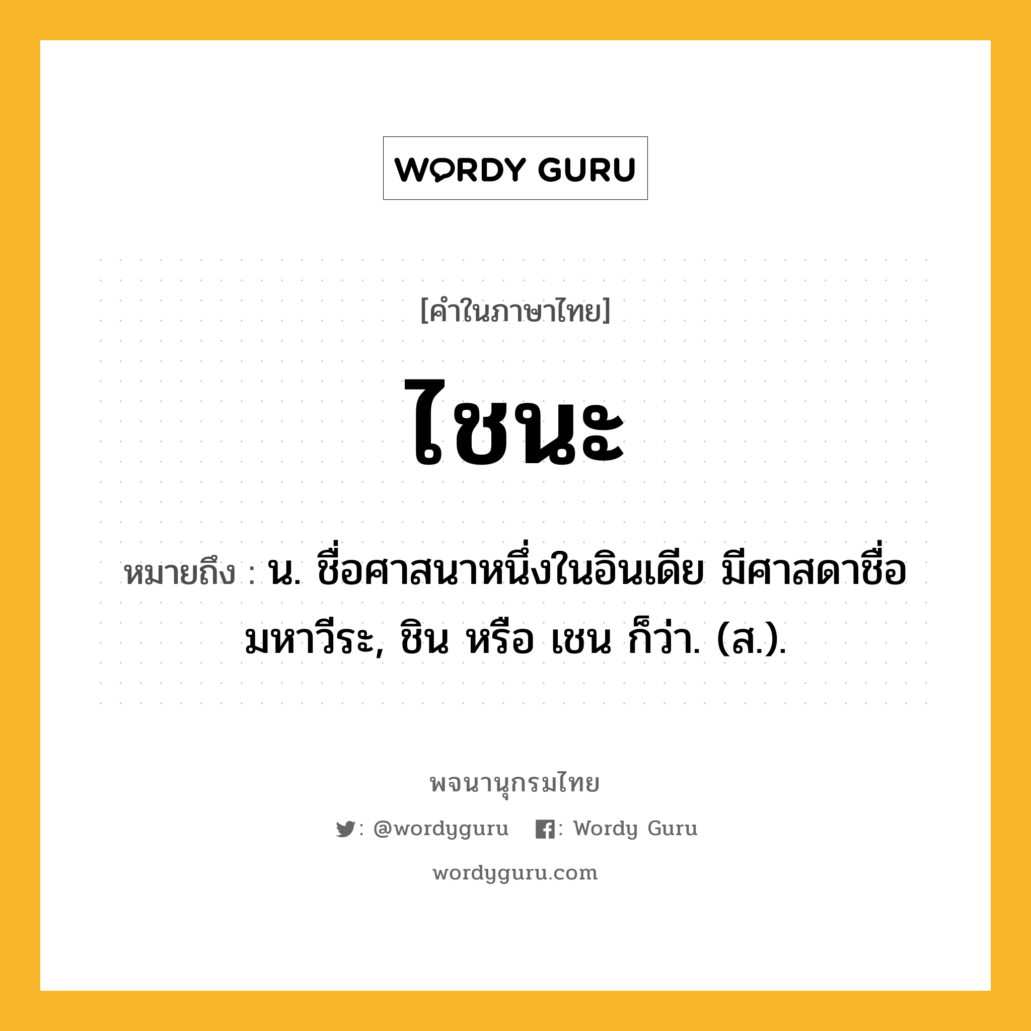 ไชนะ หมายถึงอะไร?, คำในภาษาไทย ไชนะ หมายถึง น. ชื่อศาสนาหนึ่งในอินเดีย มีศาสดาชื่อมหาวีระ, ชิน หรือ เชน ก็ว่า. (ส.).