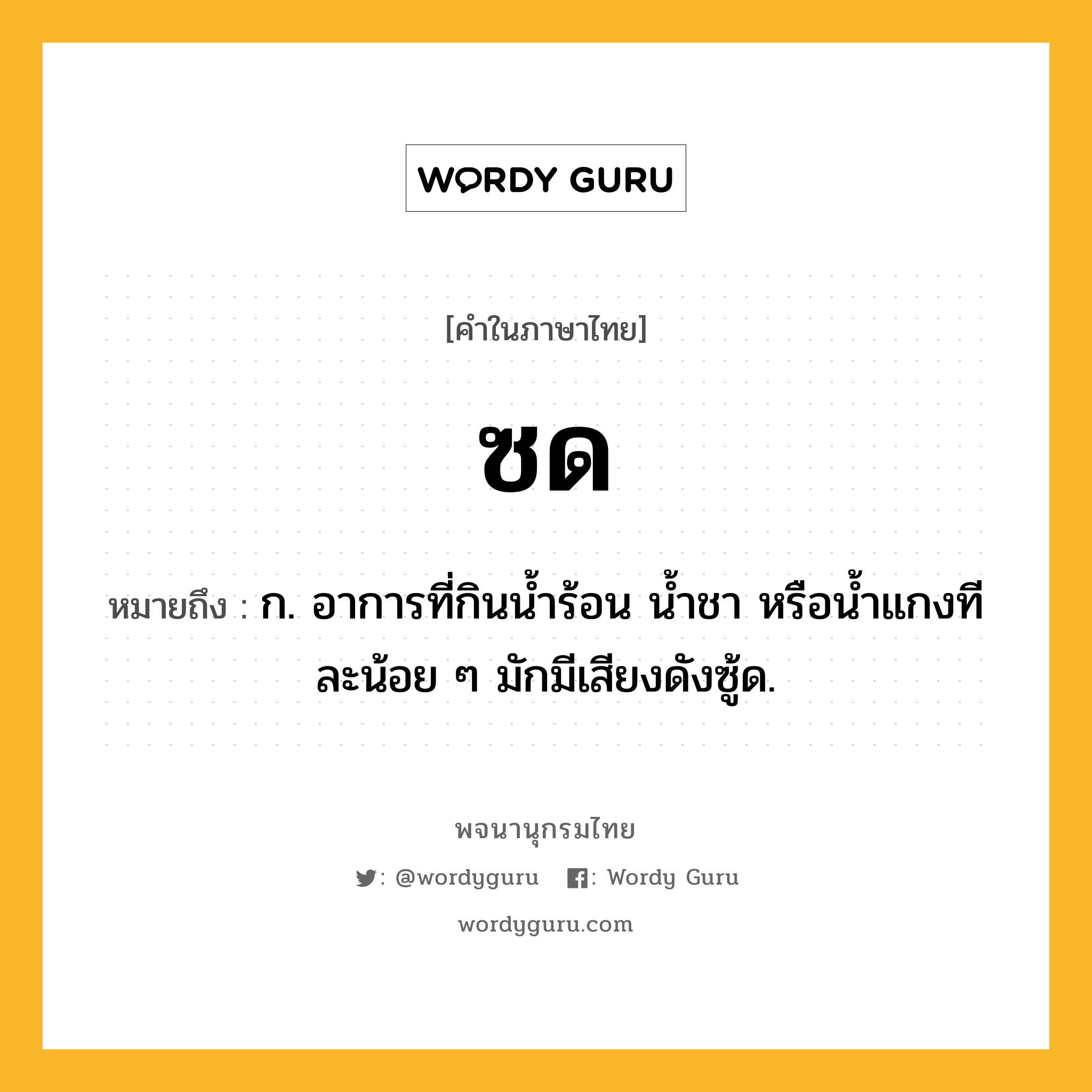 ซด หมายถึงอะไร?, คำในภาษาไทย ซด หมายถึง ก. อาการที่กินนํ้าร้อน นํ้าชา หรือนํ้าแกงทีละน้อย ๆ มักมีเสียงดังซู้ด.