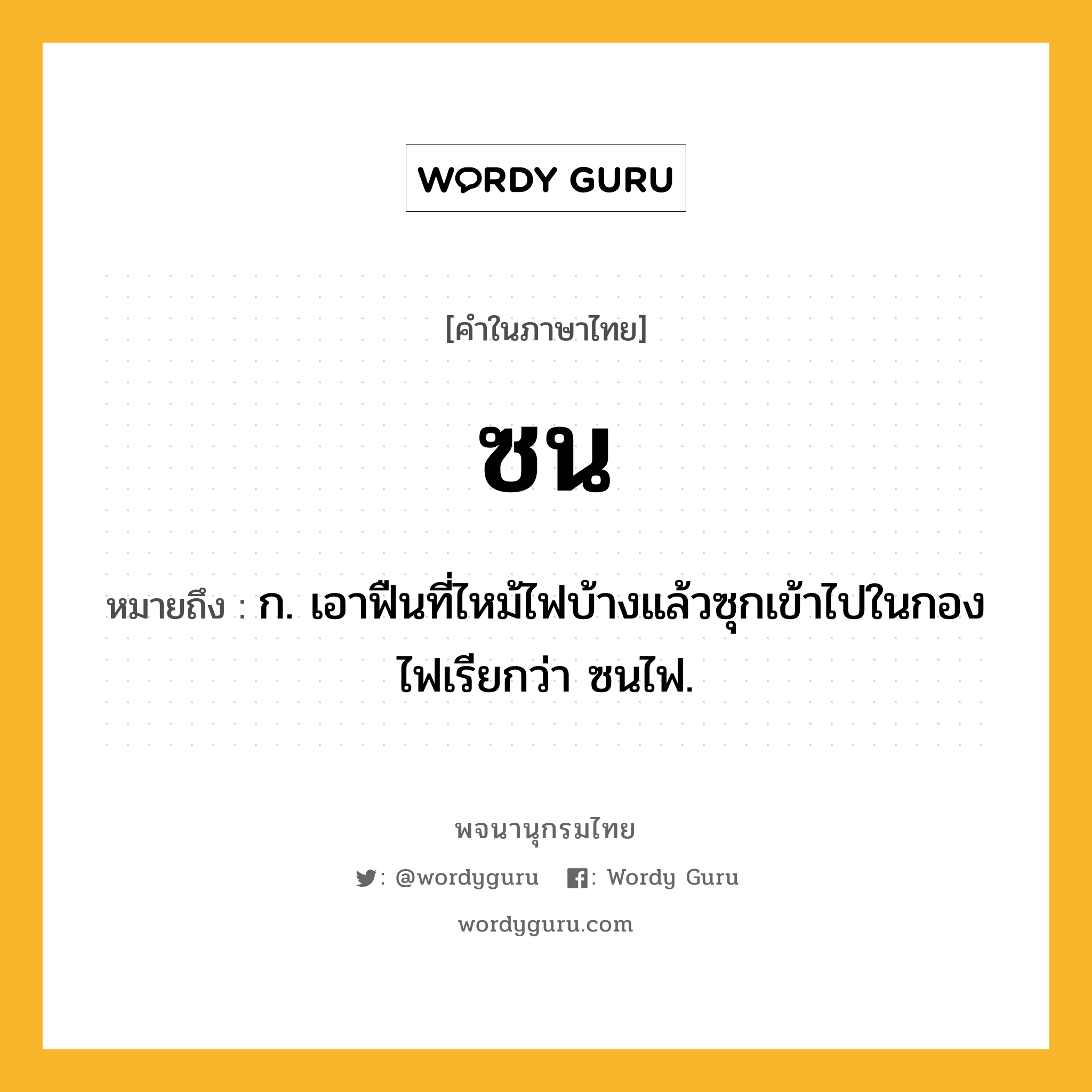 ซน หมายถึงอะไร?, คำในภาษาไทย ซน หมายถึง ก. เอาฟืนที่ไหม้ไฟบ้างแล้วซุกเข้าไปในกองไฟเรียกว่า ซนไฟ.