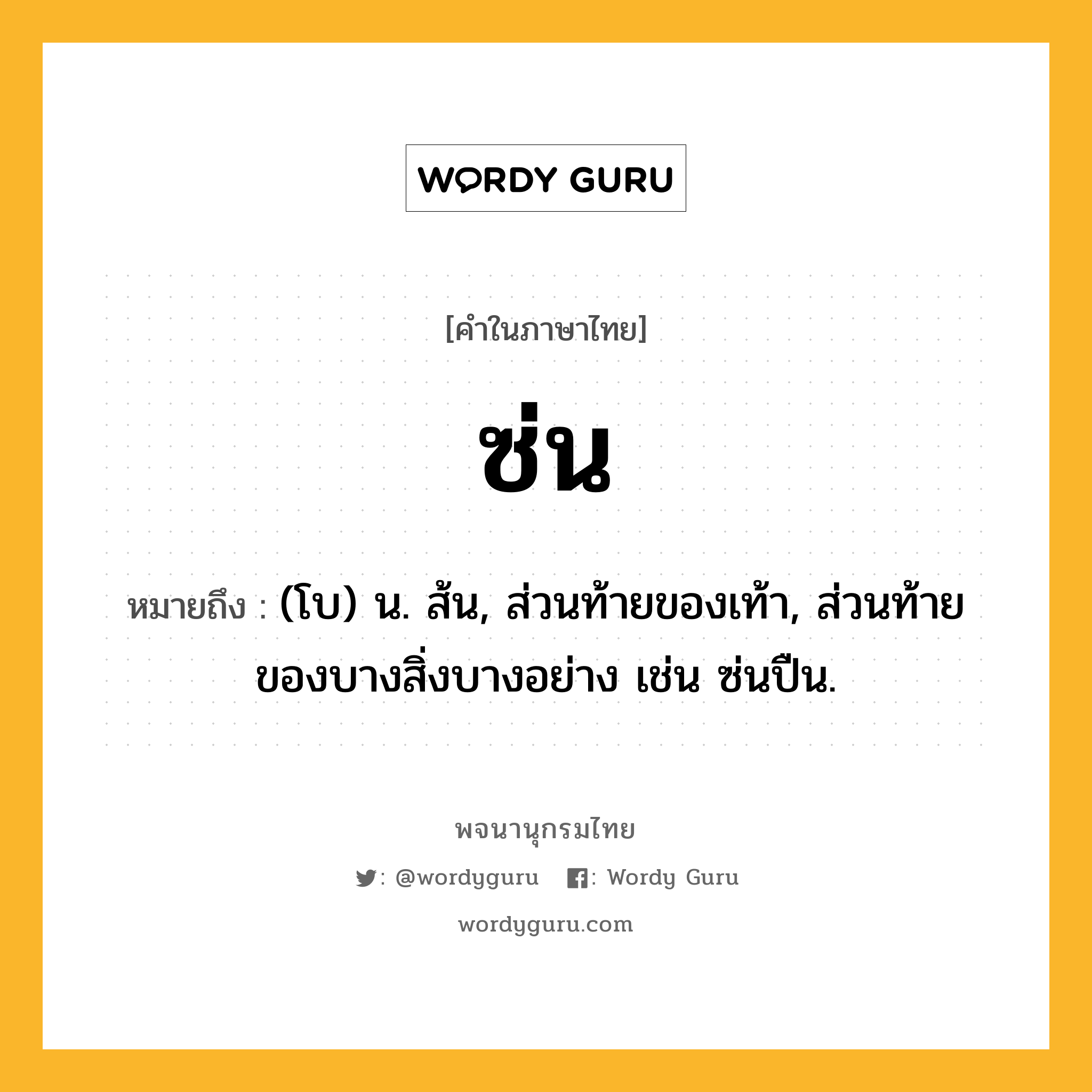 ซ่น หมายถึงอะไร?, คำในภาษาไทย ซ่น หมายถึง (โบ) น. ส้น, ส่วนท้ายของเท้า, ส่วนท้ายของบางสิ่งบางอย่าง เช่น ซ่นปืน.